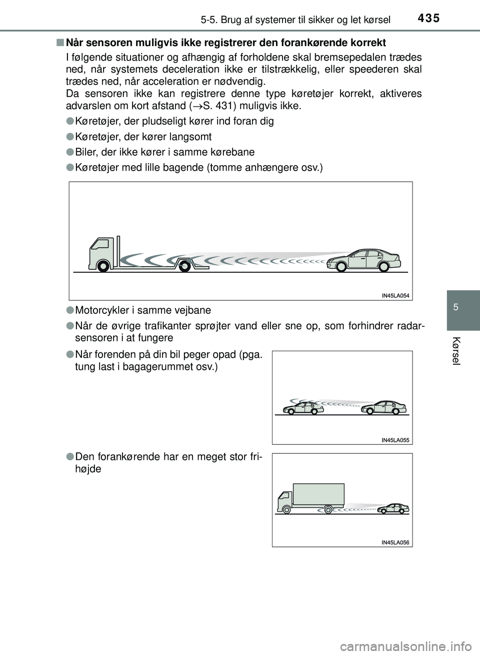 TOYOTA PRIUS PLUG-IN HYBRID 2018  Brugsanvisning (in Danish) 4355-5. Brug af systemer til sikker og let kørsel
OM47C99DK
5
Kørsel
nNår sensoren muligvis ikke registrerer den forankørende korrekt
I følgende situationer og afhængig af forholdene skal bremse