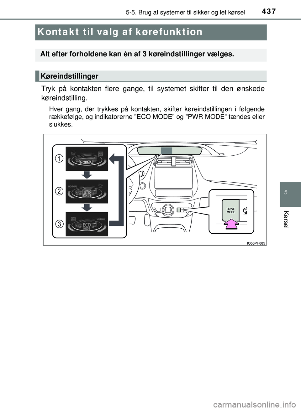 TOYOTA PRIUS PLUG-IN HYBRID 2018  Brugsanvisning (in Danish) 4375-5. Brug af systemer til sikker og let kørsel
OM47C99DK
5
Kørsel
Kontakt til valg af kørefunktion
Tryk på kontakten flere gange, til  systemet skifter til den ønskede
køreindstilling.
Hver g