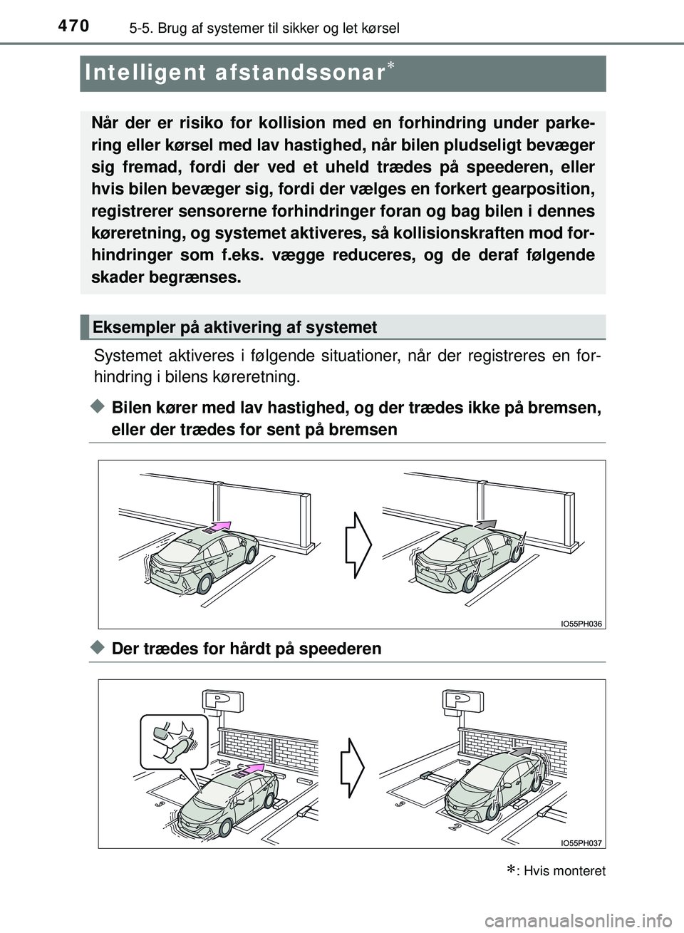 TOYOTA PRIUS PLUG-IN HYBRID 2018  Brugsanvisning (in Danish) 4705-5. Brug af systemer til sikker og let kørsel
OM47C99DK
Intelligent afstandssonar
Systemet aktiveres i følgende situat ioner, når der registreres en for-
hindring i bilens køreretning.
uBil