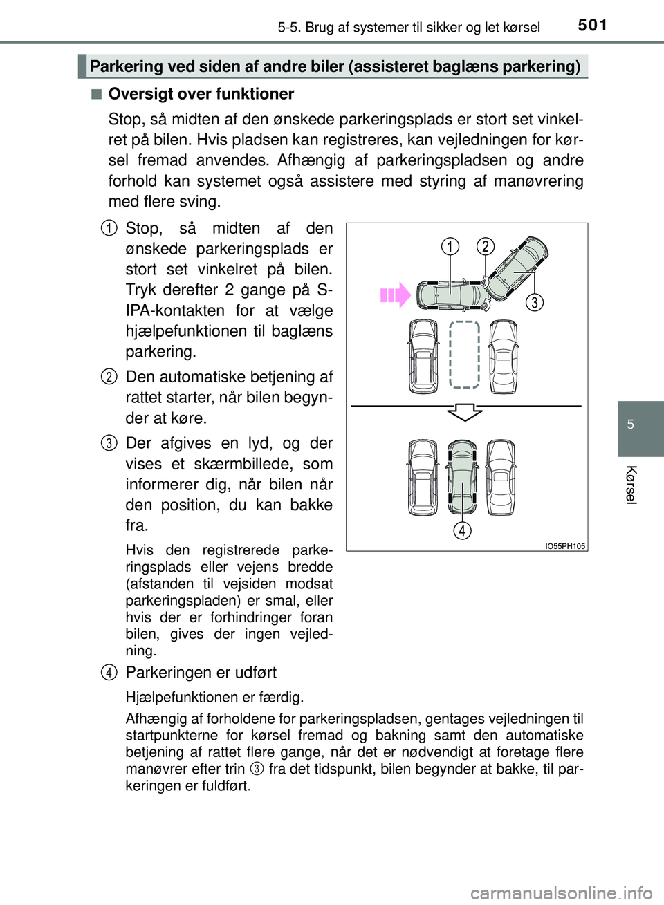 TOYOTA PRIUS PLUG-IN HYBRID 2018  Brugsanvisning (in Danish) 5015-5. Brug af systemer til sikker og let kørsel
OM47C99DK
5
Kørsel
nOversigt over funktioner
Stop, så midten af den ønskede park eringsplads er stort set vinkel-
ret på bilen. Hvis pladsen kan 