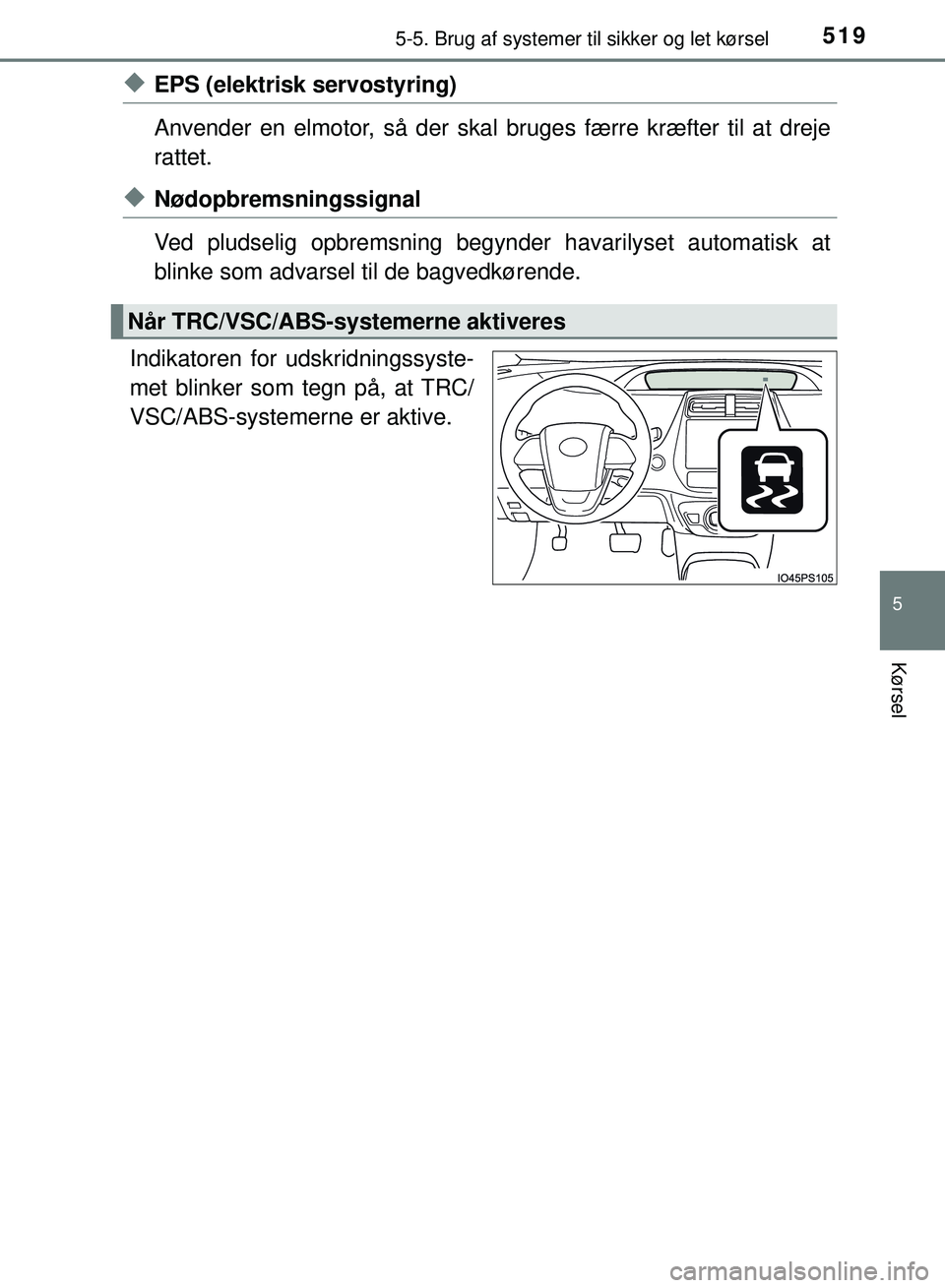 TOYOTA PRIUS PLUG-IN HYBRID 2018  Brugsanvisning (in Danish) 5195-5. Brug af systemer til sikker og let kørsel
OM47C99DK
5
Kørsel
uEPS (elektrisk servostyring)
Anvender en elmotor, så der skal bruges færre kræfter til at dreje
rattet.
uNødopbremsningssign
