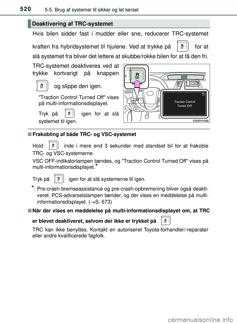 TOYOTA PRIUS PLUG-IN HYBRID 2018  Brugsanvisning (in Danish) 5205-5. Brug af systemer til sikker og let kørsel
OM47C99DK
Hvis bilen sidder fast i mudder eller sne, reducerer TRC-systemet
kraften fra hybridsystemet til hj ulene. Ved at trykke på   for at
slå 