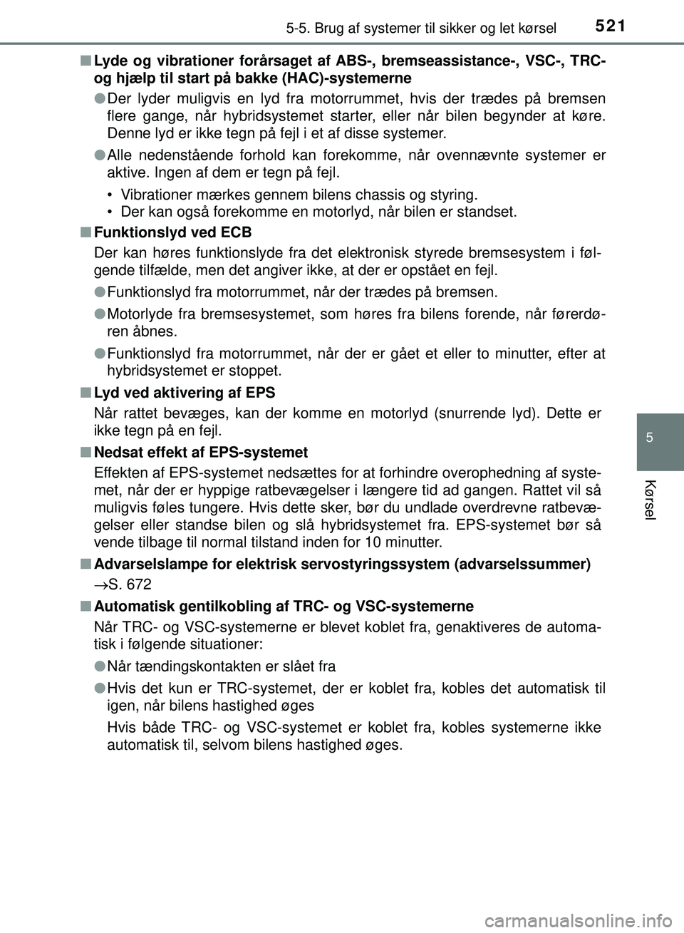 TOYOTA PRIUS PLUG-IN HYBRID 2018 Brugsanvisning (in Danish) 5215-5. Brug af systemer til sikker og let kørsel
OM47C99DK
5
Kørsel
nLyde og vibrationer forårsaget af ABS-, bremseassistance-, VSC-, TRC-
og hjælp til start på bakke (HAC)-systemerne
l Der lyd TOYOTA PRIUS PLUG-IN HYBRID 2018 Brugsanvisning (in Danish) 5215-5. Brug af systemer til sikker og let kørsel
OM47C99DK
5
Kørsel
nLyde og vibrationer forårsaget af ABS-, bremseassistance-, VSC-, TRC-
og hjælp til start på bakke (HAC)-systemerne
l Der lyd