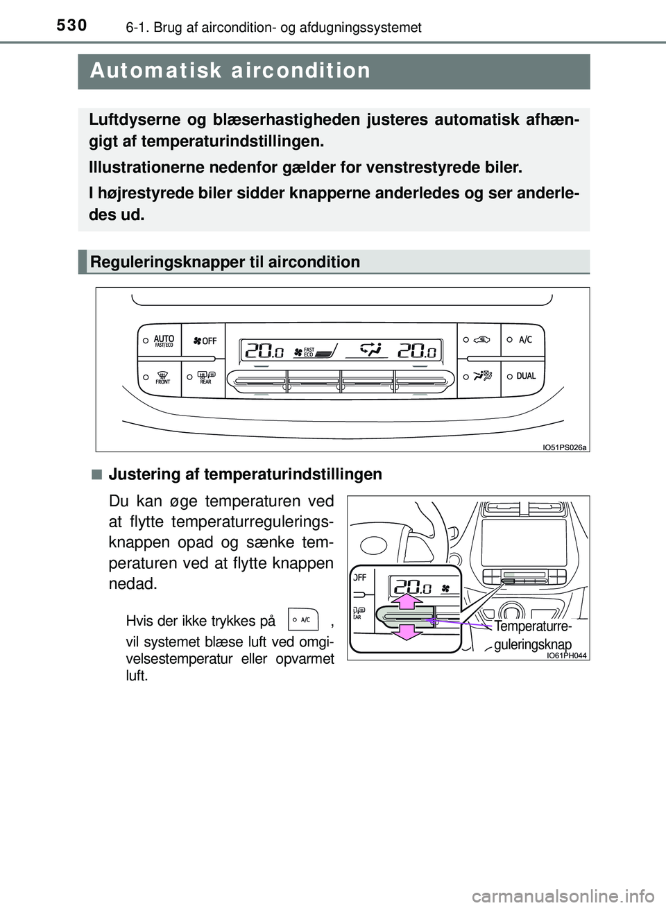 TOYOTA PRIUS PLUG-IN HYBRID 2018 Brugsanvisning (in Danish) 5306-1. Brug af aircondition- og afdugningssystemet
OM47C99DK
Automatisk aircondition
nJustering af temperaturindstillingen
Du kan øge temperaturen ved
at flytte temperaturregulerings-
knappen opad TOYOTA PRIUS PLUG-IN HYBRID 2018 Brugsanvisning (in Danish) 5306-1. Brug af aircondition- og afdugningssystemet
OM47C99DK
Automatisk aircondition
nJustering af temperaturindstillingen
Du kan øge temperaturen ved
at flytte temperaturregulerings-
knappen opad