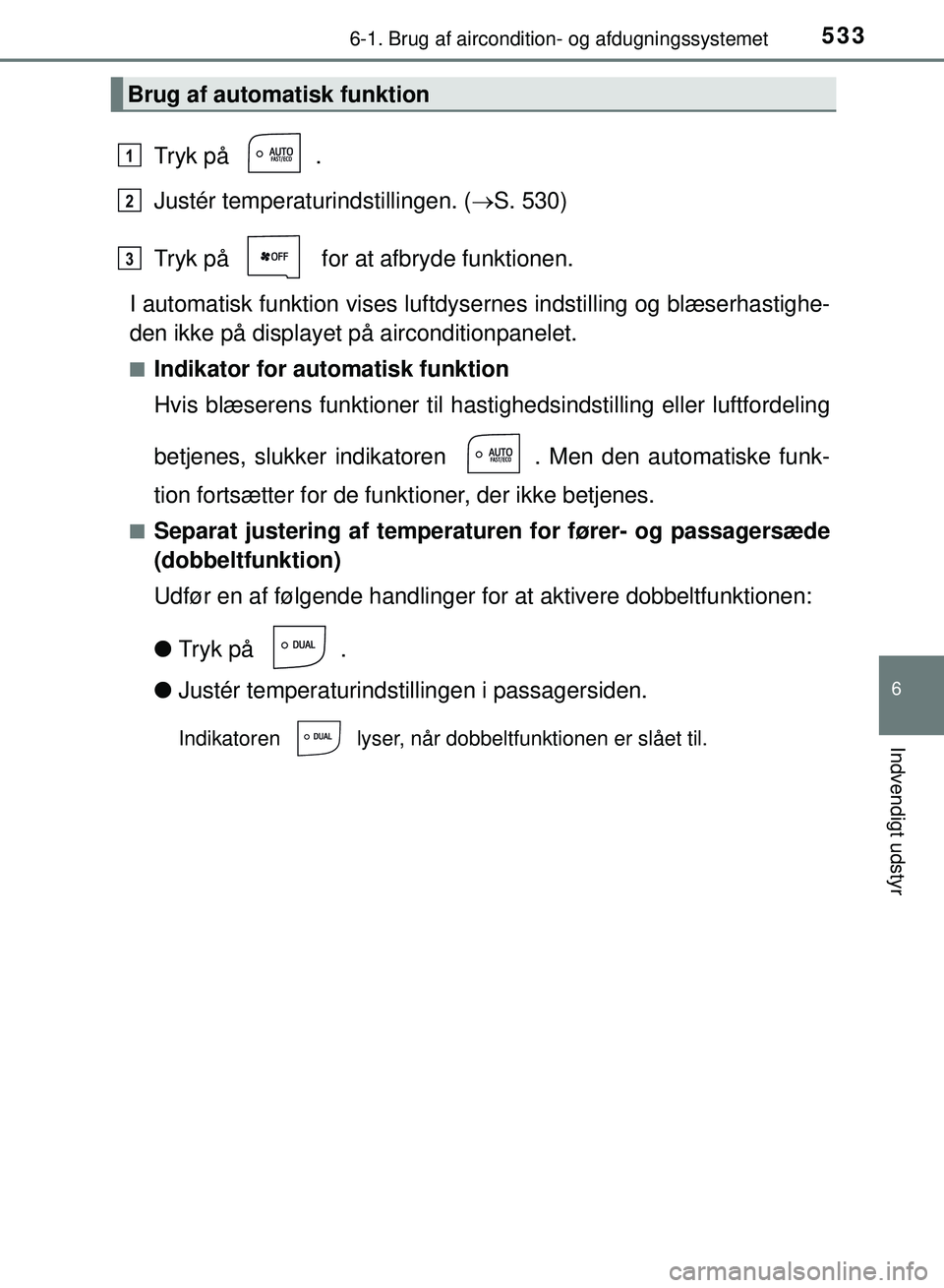 TOYOTA PRIUS PLUG-IN HYBRID 2018 Brugsanvisning (in Danish) 5336-1. Brug af aircondition- og afdugningssystemet
OM47C99DK
6
Indvendigt udstyr
Tryk på .
Justér temperaturindstillingen. (S. 530)
Tryk på for at afbryde funktionen.
I automatisk funktion v TOYOTA PRIUS PLUG-IN HYBRID 2018 Brugsanvisning (in Danish) 5336-1. Brug af aircondition- og afdugningssystemet
OM47C99DK
6
Indvendigt udstyr
Tryk på .
Justér temperaturindstillingen. (S. 530)
Tryk på for at afbryde funktionen.
I automatisk funktion v