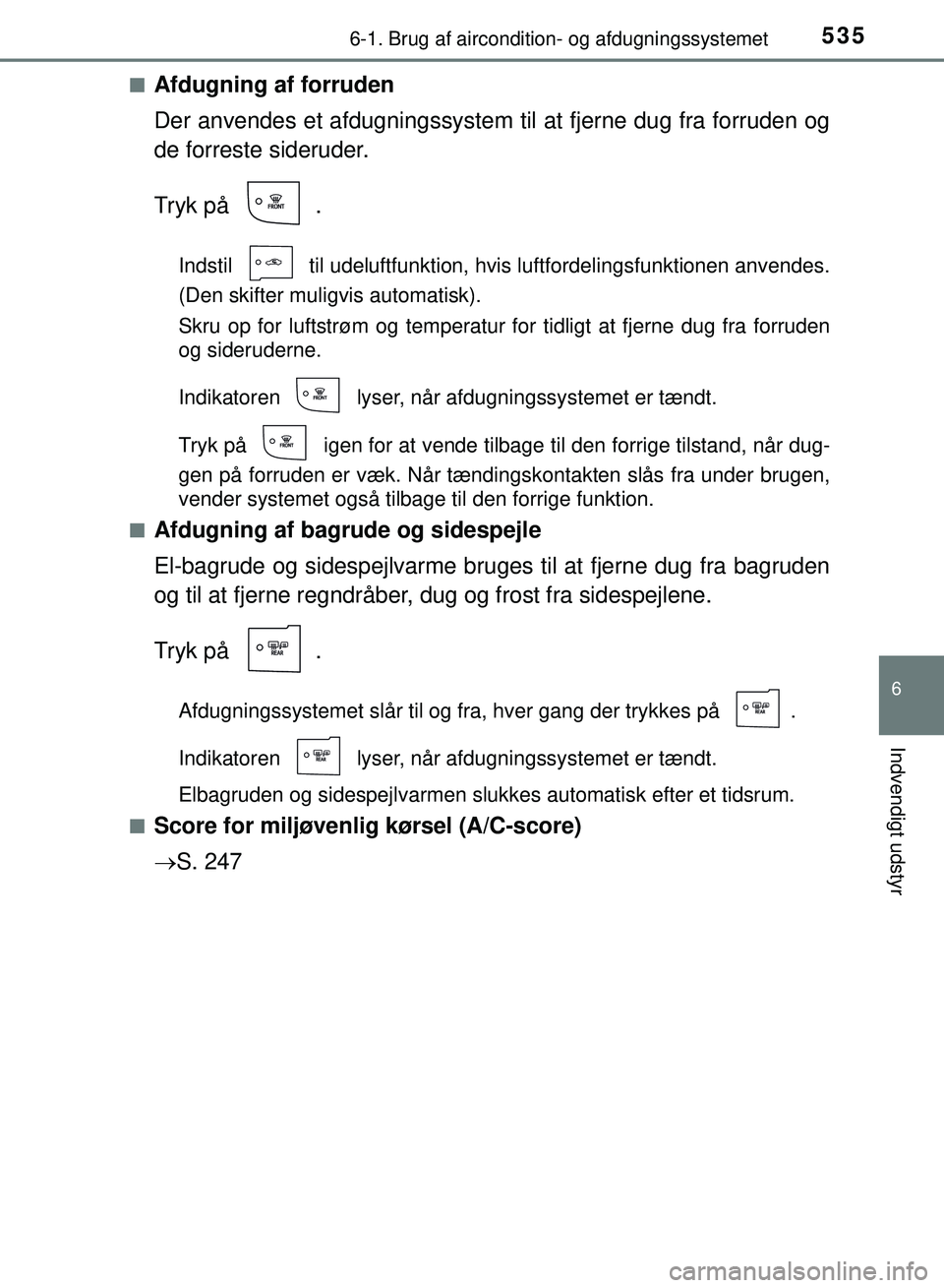 TOYOTA PRIUS PLUG-IN HYBRID 2018 Brugsanvisning (in Danish) 5356-1. Brug af aircondition- og afdugningssystemet
OM47C99DK
6
Indvendigt udstyr
nAfdugning af forruden
Der anvendes et afdugningssystem til at fjerne dug fra forruden og
de forreste sideruder.
Tryk TOYOTA PRIUS PLUG-IN HYBRID 2018 Brugsanvisning (in Danish) 5356-1. Brug af aircondition- og afdugningssystemet
OM47C99DK
6
Indvendigt udstyr
nAfdugning af forruden
Der anvendes et afdugningssystem til at fjerne dug fra forruden og
de forreste sideruder.
Tryk