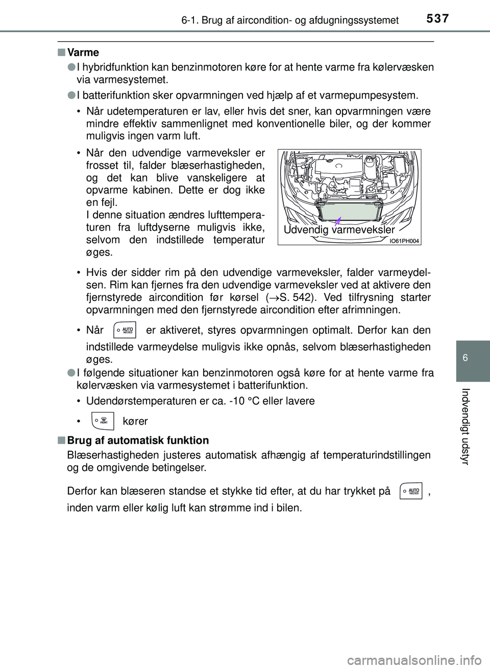 TOYOTA PRIUS PLUG-IN HYBRID 2018 Brugsanvisning (in Danish) 5376-1. Brug af aircondition- og afdugningssystemet
OM47C99DK
6
Indvendigt udstyr
nVa rm e
lI hybridfunktion kan benzinmotoren køre for at hente varme fra kølervæsken
via varmesystemet.
l I batteri TOYOTA PRIUS PLUG-IN HYBRID 2018 Brugsanvisning (in Danish) 5376-1. Brug af aircondition- og afdugningssystemet
OM47C99DK
6
Indvendigt udstyr
nVa rm e
lI hybridfunktion kan benzinmotoren køre for at hente varme fra kølervæsken
via varmesystemet.
l I batteri