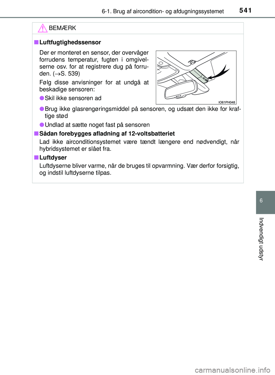 TOYOTA PRIUS PLUG-IN HYBRID 2018  Brugsanvisning (in Danish) 5416-1. Brug af aircondition- og afdugningssystemet
OM47C99DK
6
Indvendigt udstyr
BEMÆRK
nLuftfugtighedssensor
l Brug ikke glasrengøringsmiddel på sensoren, og udsæt den ikke for kraf-
tige stød
