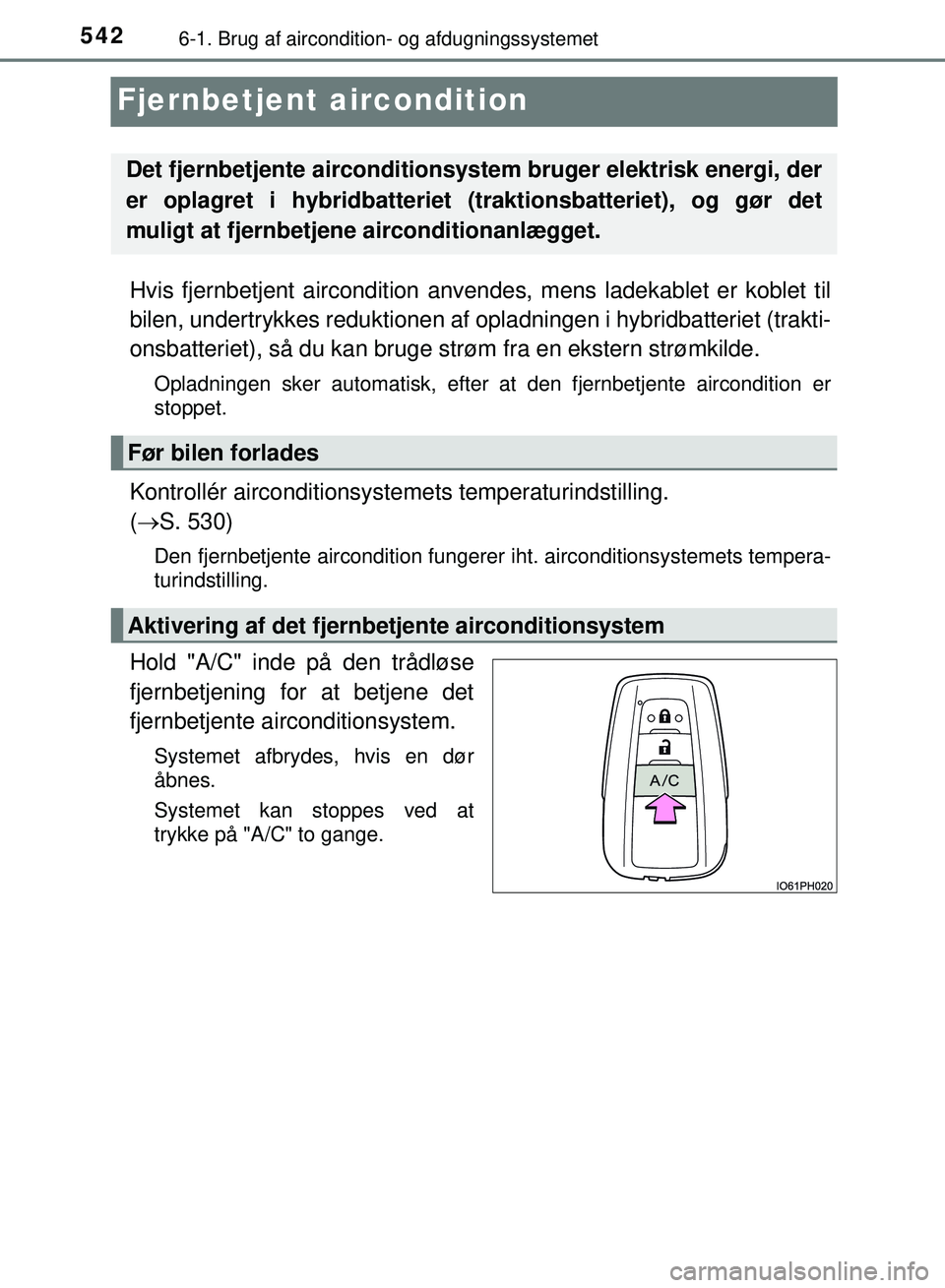 TOYOTA PRIUS PLUG-IN HYBRID 2018  Brugsanvisning (in Danish) 5426-1. Brug af aircondition- og afdugningssystemet
OM47C99DK
Fjernbetjent aircondition
Hvis fjernbetjent aircondition anvendes, mens ladekablet er koblet til
bilen, undertrykkes reduktionen af  oplad