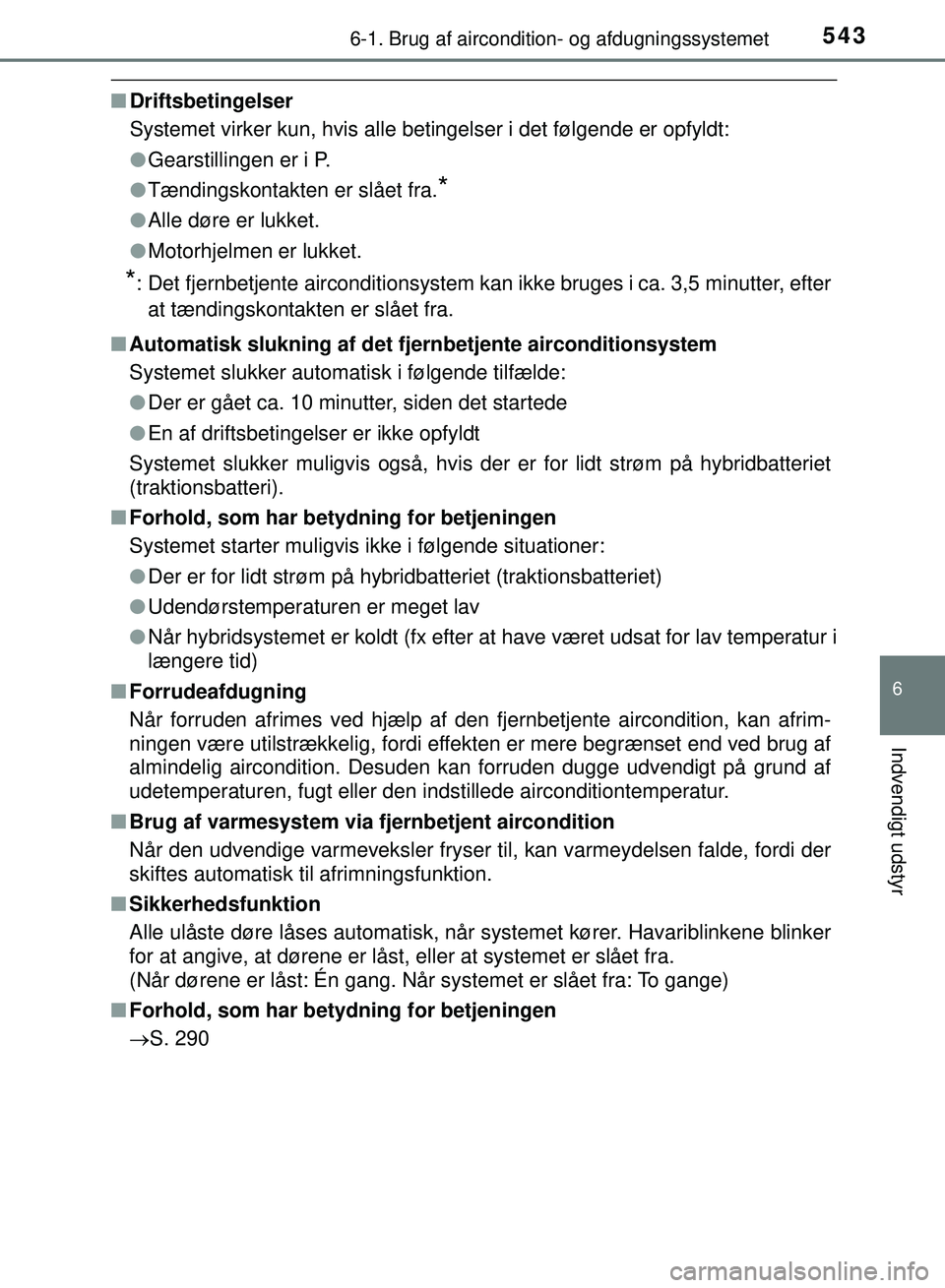 TOYOTA PRIUS PLUG-IN HYBRID 2018  Brugsanvisning (in Danish) 5436-1. Brug af aircondition- og afdugningssystemet
OM47C99DK
6
Indvendigt udstyr
nDriftsbetingelser
Systemet virker kun, hvis alle betingelser i det følgende er opfyldt:
lGearstillingen er i P.
l T