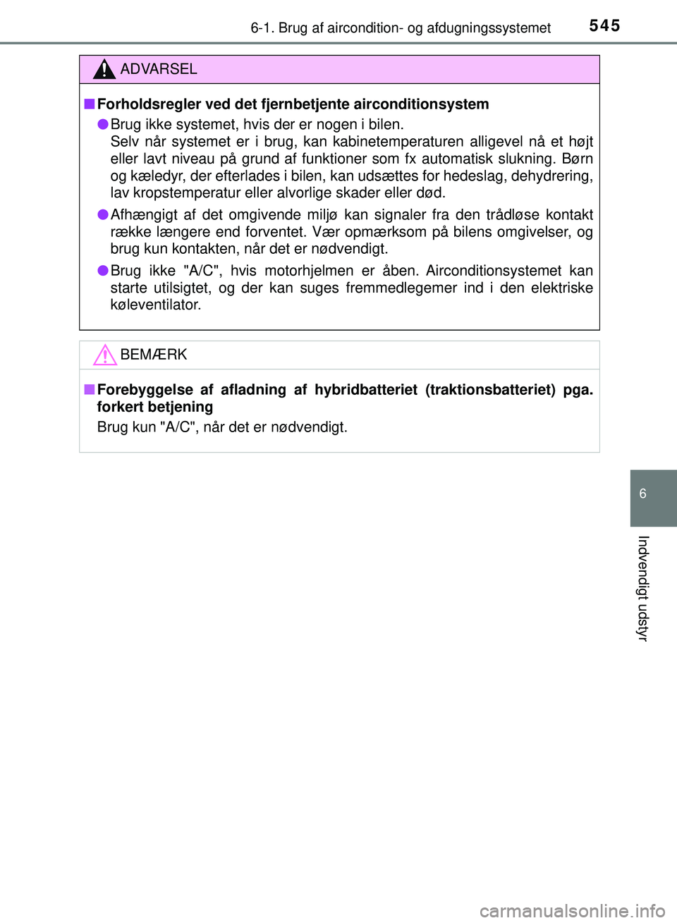 TOYOTA PRIUS PLUG-IN HYBRID 2018  Brugsanvisning (in Danish) 5456-1. Brug af aircondition- og afdugningssystemet
OM47C99DK
6
Indvendigt udstyr
ADVARSEL
nForholdsregler ved det fjernbetjente airconditionsystem
l Brug ikke systemet, hvis der er nogen i bilen. 
Se
