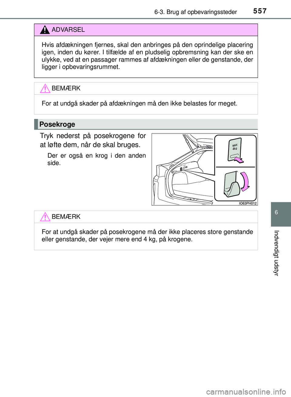 TOYOTA PRIUS PLUG-IN HYBRID 2018  Brugsanvisning (in Danish) 5576-3. Brug af opbevaringssteder
OM47C99DK
6
Indvendigt udstyr
Tryk nederst på posekrogene for
at løfte dem, når de skal bruges.
Der er også en krog i den anden
side.
ADVARSEL
Hvis afdækningen f