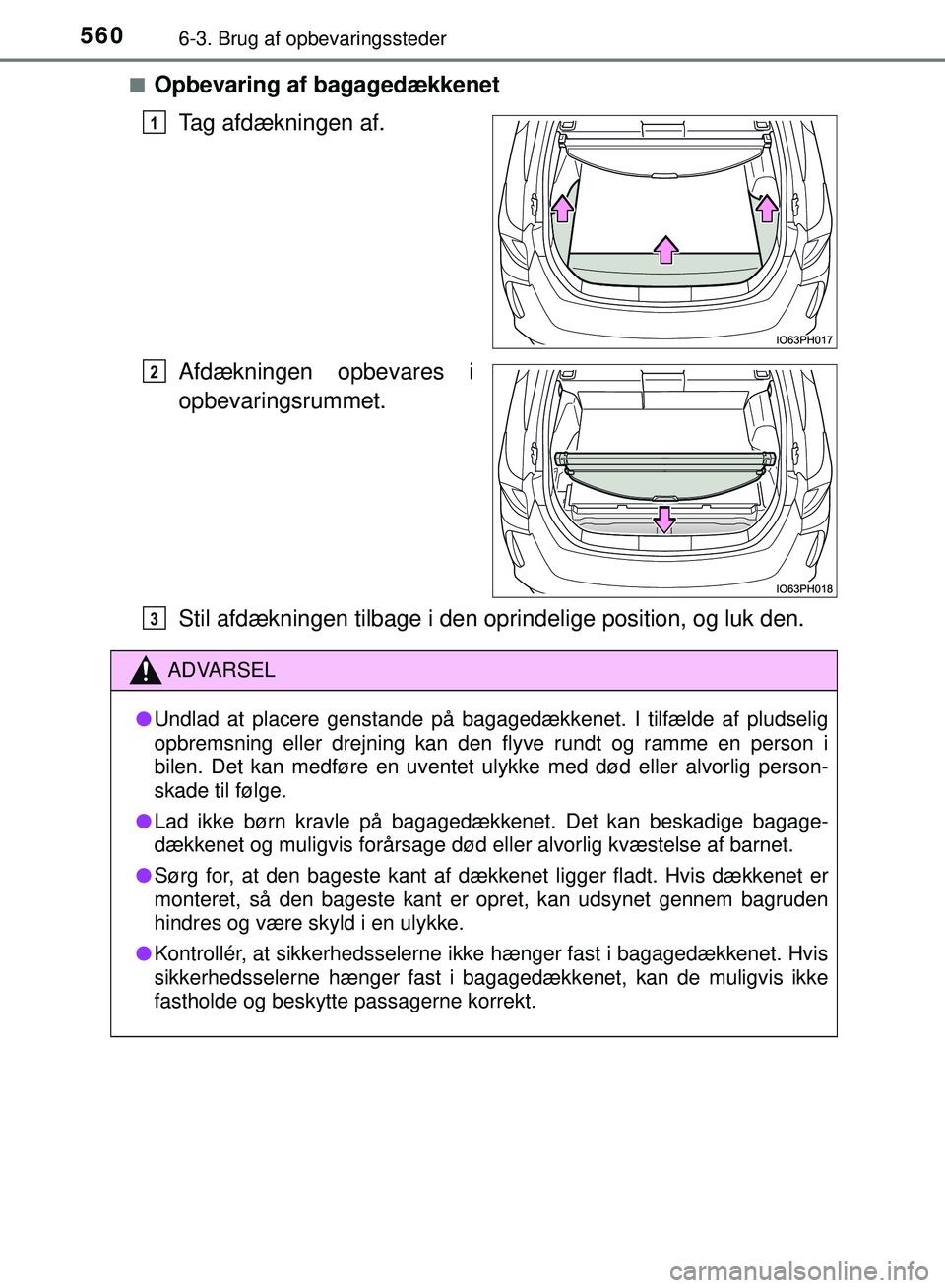 TOYOTA PRIUS PLUG-IN HYBRID 2018  Brugsanvisning (in Danish) 5606-3. Brug af opbevaringssteder
OM47C99DKn
Opbevaring af bagagedækkenet
Tag afdækningen af.
Afdækningen opbevares i
opbevaringsrummet.
Stil afdækningen tilbage i den oprindelige position, og luk