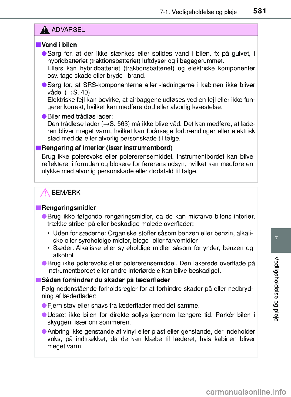 TOYOTA PRIUS PLUG-IN HYBRID 2018  Brugsanvisning (in Danish) 5817-1. Vedligeholdelse og pleje
OM47C99DK
7
Vedligeholdelse og pleje
ADVARSEL
nVand i bilen
l Sørg for, at der ikke stænkes eller spildes vand i bilen, fx på gulvet, i
hybridbatteriet (traktionsba