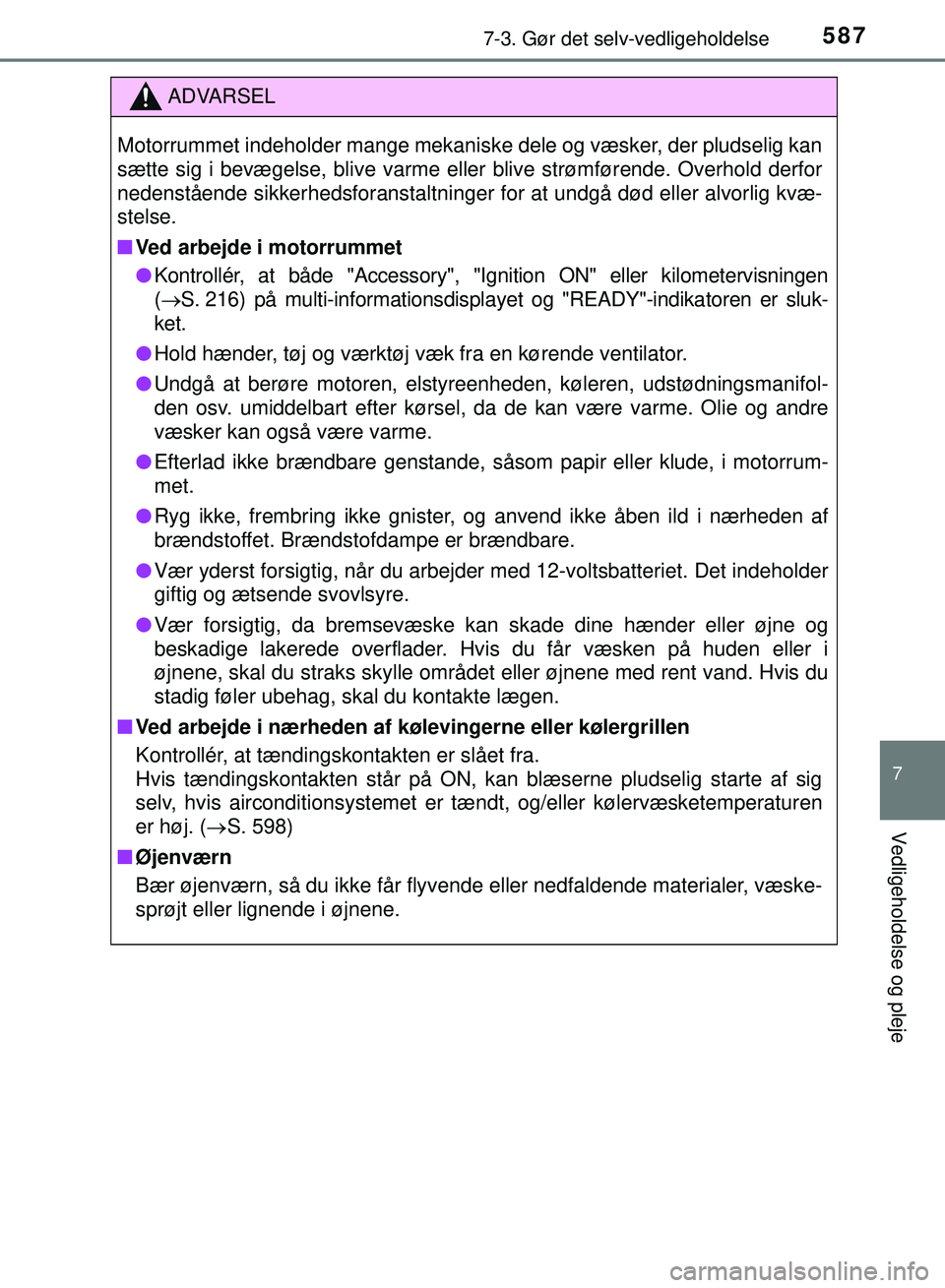 TOYOTA PRIUS PLUG-IN HYBRID 2018  Brugsanvisning (in Danish) 5877-3. Gør det selv-vedligeholdelse
OM47C99DK
7
Vedligeholdelse og pleje
ADVARSEL
Motorrummet indeholder mange mekaniske dele og væsker, der pludselig kan
sætte sig i bevægelse, blive varme eller