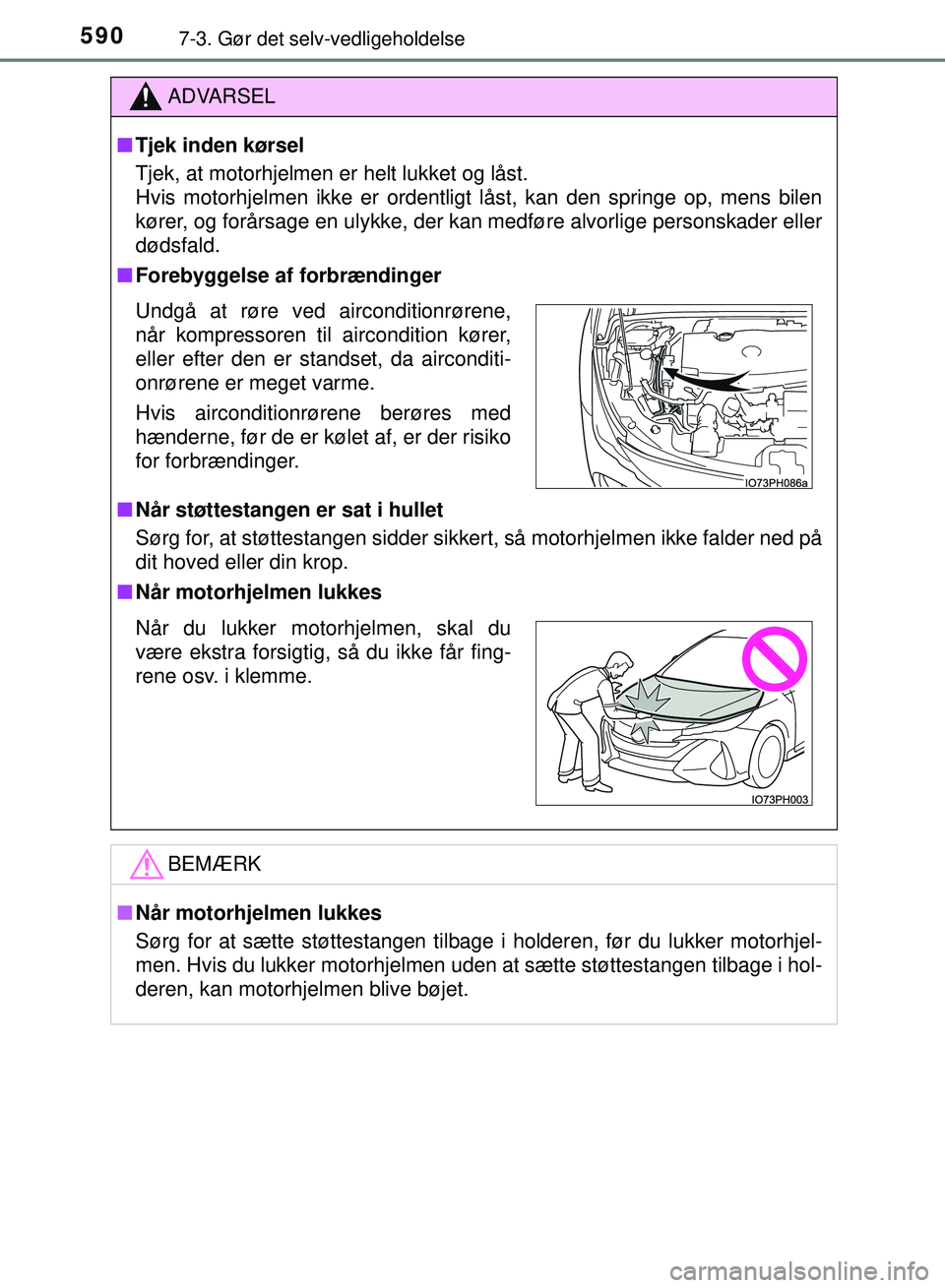 TOYOTA PRIUS PLUG-IN HYBRID 2018  Brugsanvisning (in Danish) 5907-3. Gør det selv-vedligeholdelse
OM47C99DK
ADVARSEL
nTjek inden kørsel
Tjek, at motorhjelmen er helt lukket og låst. 
Hvis motorhjelmen ikke er ordentligt låst, kan den springe op, mens bilen
