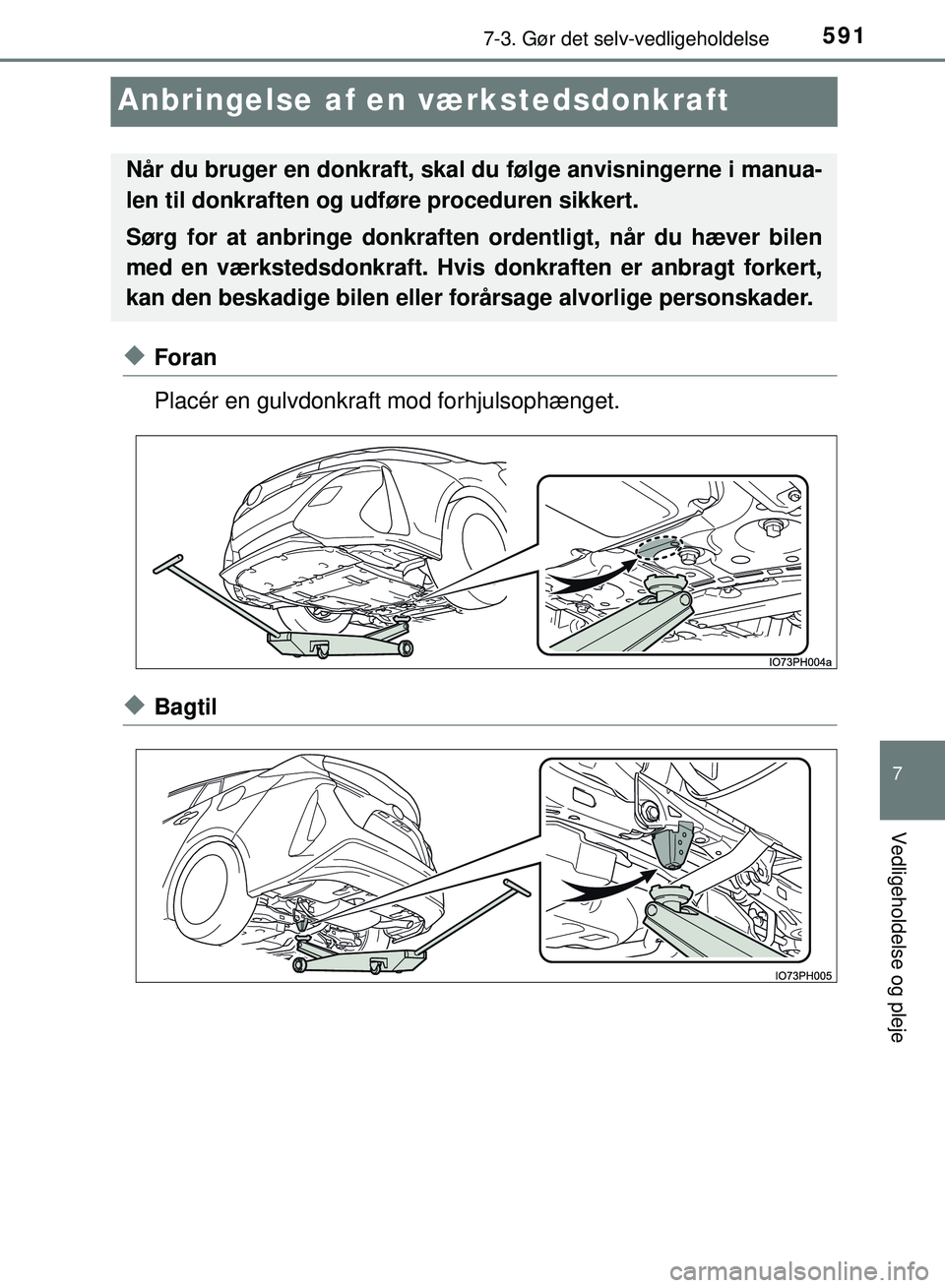 TOYOTA PRIUS PLUG-IN HYBRID 2018  Brugsanvisning (in Danish) 5917-3. Gør det selv-vedligeholdelse
OM47C99DK
7
Vedligeholdelse og pleje
Anbringelse af en værkstedsdonkraft
uForan
Placér en gulvdonkraft mod forhjulsophænget.
uBagtil
Når du bruger en donkraft