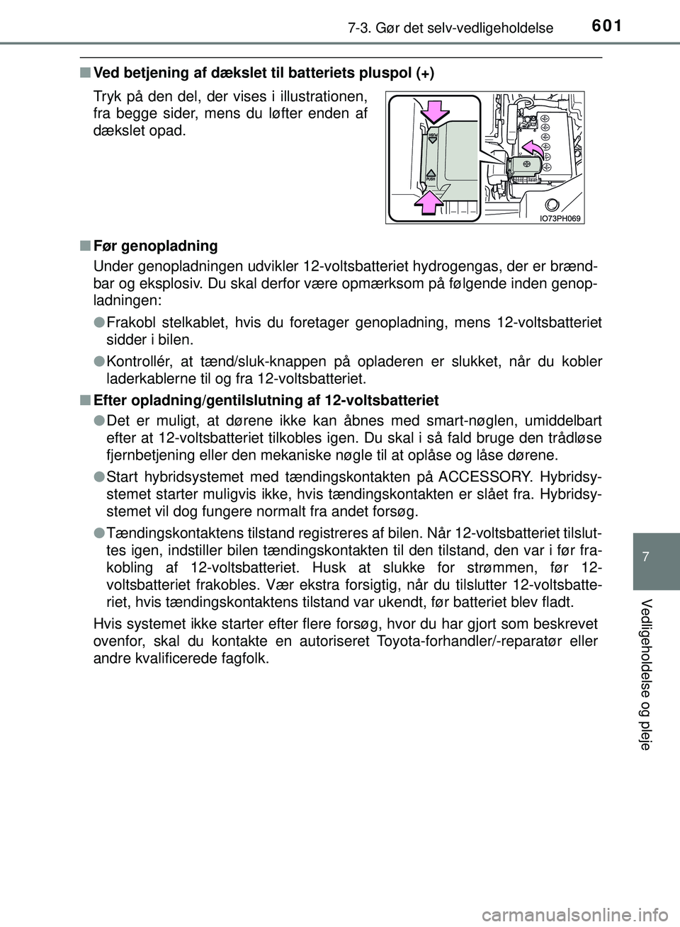 TOYOTA PRIUS PLUG-IN HYBRID 2018  Brugsanvisning (in Danish) 6017-3. Gør det selv-vedligeholdelse
OM47C99DK
7
Vedligeholdelse og pleje
nVed betjening af dækslet til batteriets pluspol (+)
n Før genopladning
Under genopladningen udvikler 12-voltsba tteriet hy