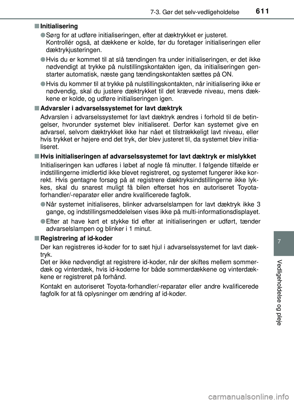 TOYOTA PRIUS PLUG-IN HYBRID 2018  Brugsanvisning (in Danish) 6117-3. Gør det selv-vedligeholdelse
OM47C99DK
7
Vedligeholdelse og pleje
nInitialisering
lSørg for at udføre initialiseringen, efter at dæktrykket er justeret.
Kontrollér også, at dækkene er k