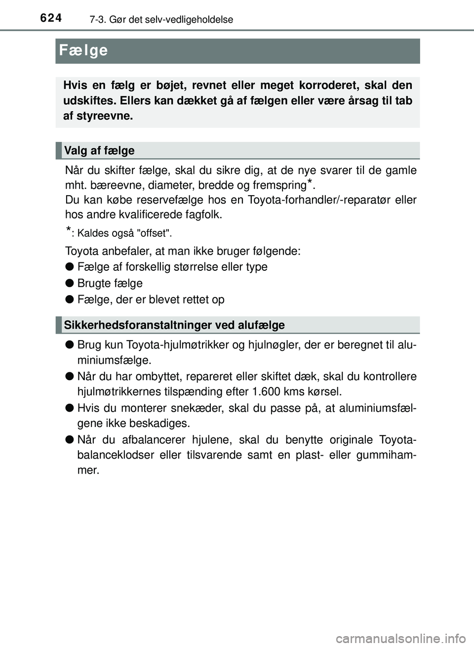 TOYOTA PRIUS PLUG-IN HYBRID 2018  Brugsanvisning (in Danish) 6247-3. Gør det selv-vedligeholdelse
OM47C99DK
Fælge
Når du skifter fælge, skal du sikre dig, at de nye svarer til de gamle
mht. bæreevne, diameter, bredde og fremspring
*.
Du kan købe reservef