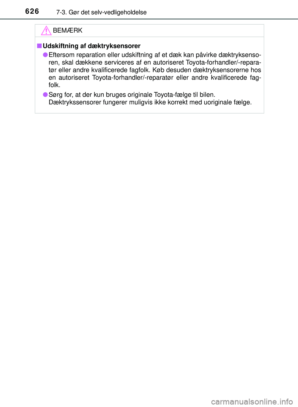 TOYOTA PRIUS PLUG-IN HYBRID 2018  Brugsanvisning (in Danish) 6267-3. Gør det selv-vedligeholdelse
OM47C99DK
BEMÆRK
nUdskiftning af dæktryksensorer
l Eftersom reparation eller udskiftning af et dæk kan påvirke dæktryksenso-
ren, skal dækkene serviceres af