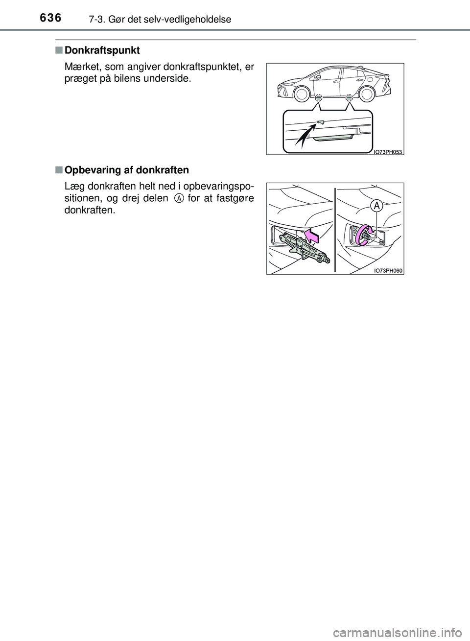 TOYOTA PRIUS PLUG-IN HYBRID 2018  Brugsanvisning (in Danish) 6367-3. Gør det selv-vedligeholdelse
OM47C99DK
nDonkraftspunkt
n Opbevaring af donkraften Mærket, som angiver donkraftspunktet, er
præget på bilens underside.
Læg donkraften helt ned i opbevaring