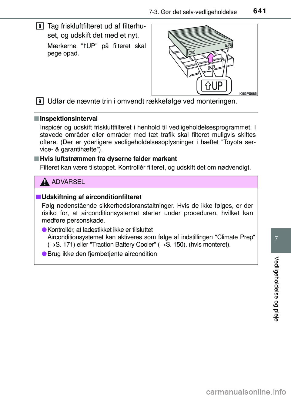 TOYOTA PRIUS PLUG-IN HYBRID 2018  Brugsanvisning (in Danish) 6417-3. Gør det selv-vedligeholdelse
OM47C99DK
7
Vedligeholdelse og pleje
Tag friskluftfilteret ud af filterhu-
set, og udskift det med et nyt.
Mærkerne "UP" på filteret skal
pege opad.
Udfør d