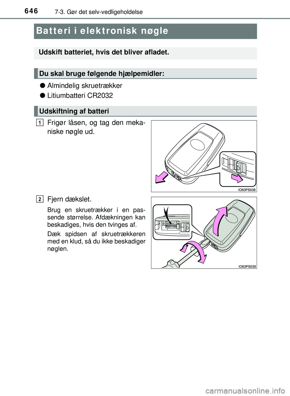 TOYOTA PRIUS PLUG-IN HYBRID 2018  Brugsanvisning (in Danish) 6467-3. Gør det selv-vedligeholdelse
OM47C99DK
Batteri i elektronisk nøgle
lAlmindelig skruetrækker
l Litiumbatteri CR2032
Frigør låsen, og tag den meka-
niske nøgle ud.
Fjern dækslet.
Brug en 