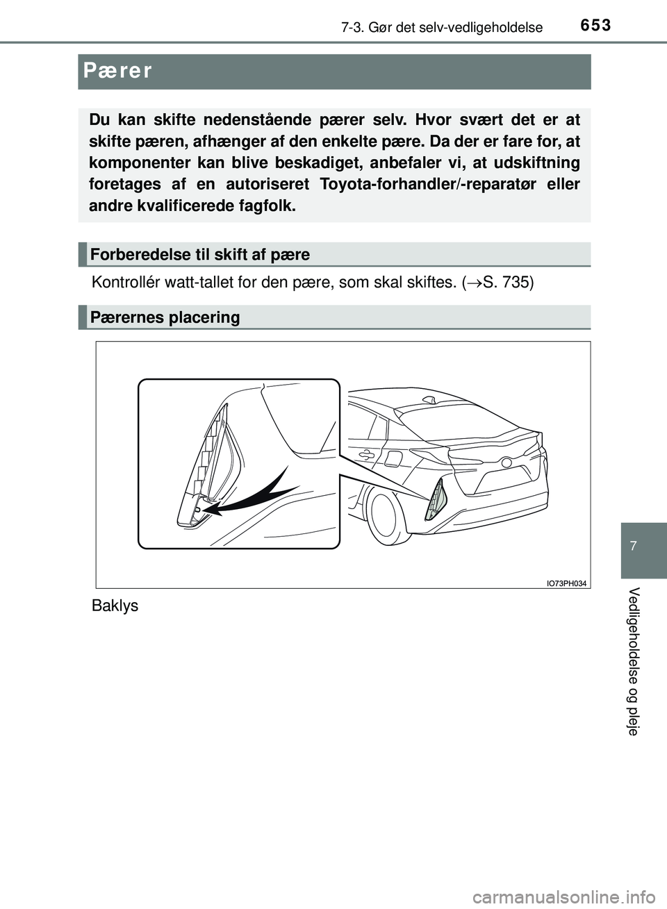TOYOTA PRIUS PLUG-IN HYBRID 2018  Brugsanvisning (in Danish) 6537-3. Gør det selv-vedligeholdelse
OM47C99DK
7
Vedligeholdelse og pleje
Pærer
Kontrollér watt-tallet for den pære, som skal skiftes. (S. 735)
Baklys
Du kan skifte nedenstående pære r selv. 