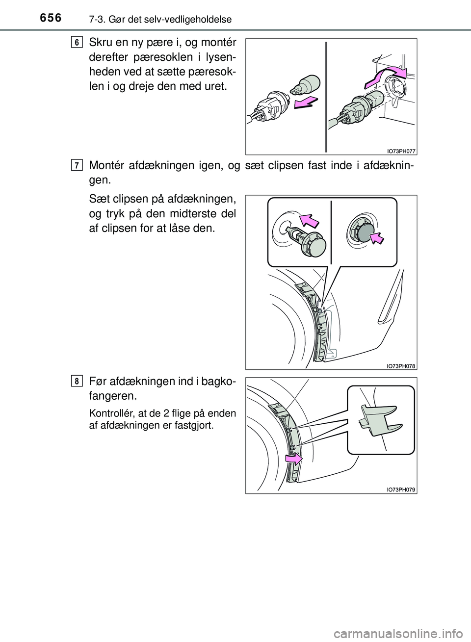 TOYOTA PRIUS PLUG-IN HYBRID 2018  Brugsanvisning (in Danish) 6567-3. Gør det selv-vedligeholdelse
OM47C99DK
Skru en ny pære i, og montér
derefter pæresoklen i lysen-
heden ved at sætte pæresok-
len i og dreje den med uret.
Montér afdækningen igen, og s