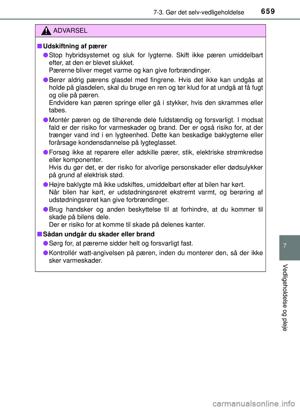 TOYOTA PRIUS PLUG-IN HYBRID 2018  Brugsanvisning (in Danish) 6597-3. Gør det selv-vedligeholdelse
OM47C99DK
7
Vedligeholdelse og pleje
ADVARSEL
nUdskiftning af pærer
l Stop hybridsystemet og sluk for ly gterne. Skift ikke pæren umiddelbart
efter, at den er b