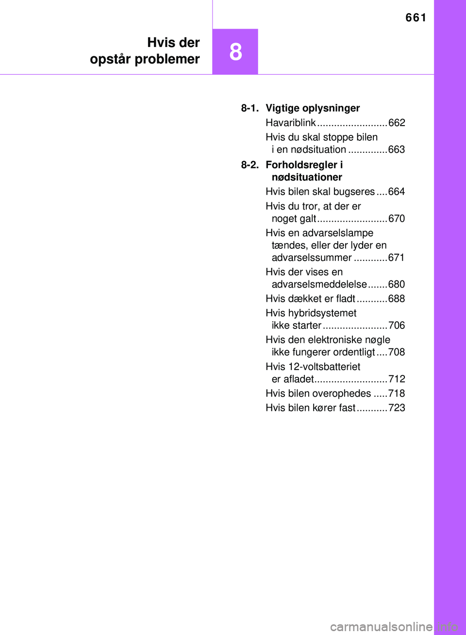 TOYOTA PRIUS PLUG-IN HYBRID 2018  Brugsanvisning (in Danish) 661
8
Hvis der
opstår problemer
OM47C99DK 8-1. Vigtige oplysninger
Havariblink ......................... 662
Hvis du skal stoppe bilen i en nødsituation .............. 663
8-2. Forholdsregler i  nø