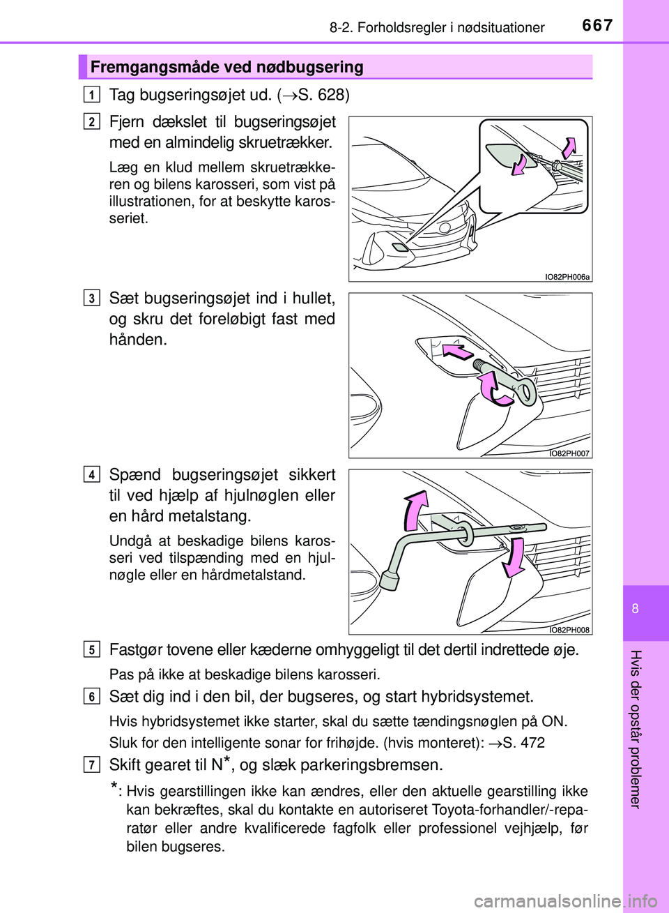 TOYOTA PRIUS PLUG-IN HYBRID 2018  Brugsanvisning (in Danish) 6678-2. Forholdsregler i nødsituationer
OM47C99DK
8
Hvis der opstår problemer
Tag bugseringsøjet ud. (S. 628)
Fjern dækslet til bugseringsøjet
med en almindelig skruetrækker.
Læg en klud mel