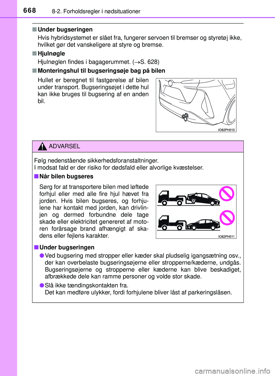 TOYOTA PRIUS PLUG-IN HYBRID 2018  Brugsanvisning (in Danish) 6688-2. Forholdsregler i nødsituationer
OM47C99DK
nUnder bugseringen
Hvis hybridsystemet er slået fra, fungerer servoen til bremser og styretøj ikke,
hvilket gør det vanskeligere at styre og brems