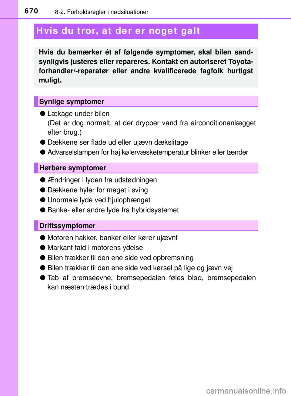 TOYOTA PRIUS PLUG-IN HYBRID 2018  Brugsanvisning (in Danish) 6708-2. Forholdsregler i nødsituationer
OM47C99DK
Hvis du tror, at der er noget galt
lLækage under bilen
(Det er dog normalt, at der dr ypper vand fra airconditionanlægget
efter brug.)
l Dækkene s