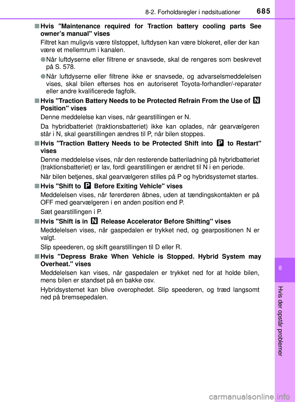 TOYOTA PRIUS PLUG-IN HYBRID 2018  Brugsanvisning (in Danish) 6858-2. Forholdsregler i nødsituationer
OM47C99DK
8
Hvis der opstår problemer
nHvis "Maintenance required for Tr action battery cooling parts See
owner’s manual" vises
Filtret kan muligvis være t