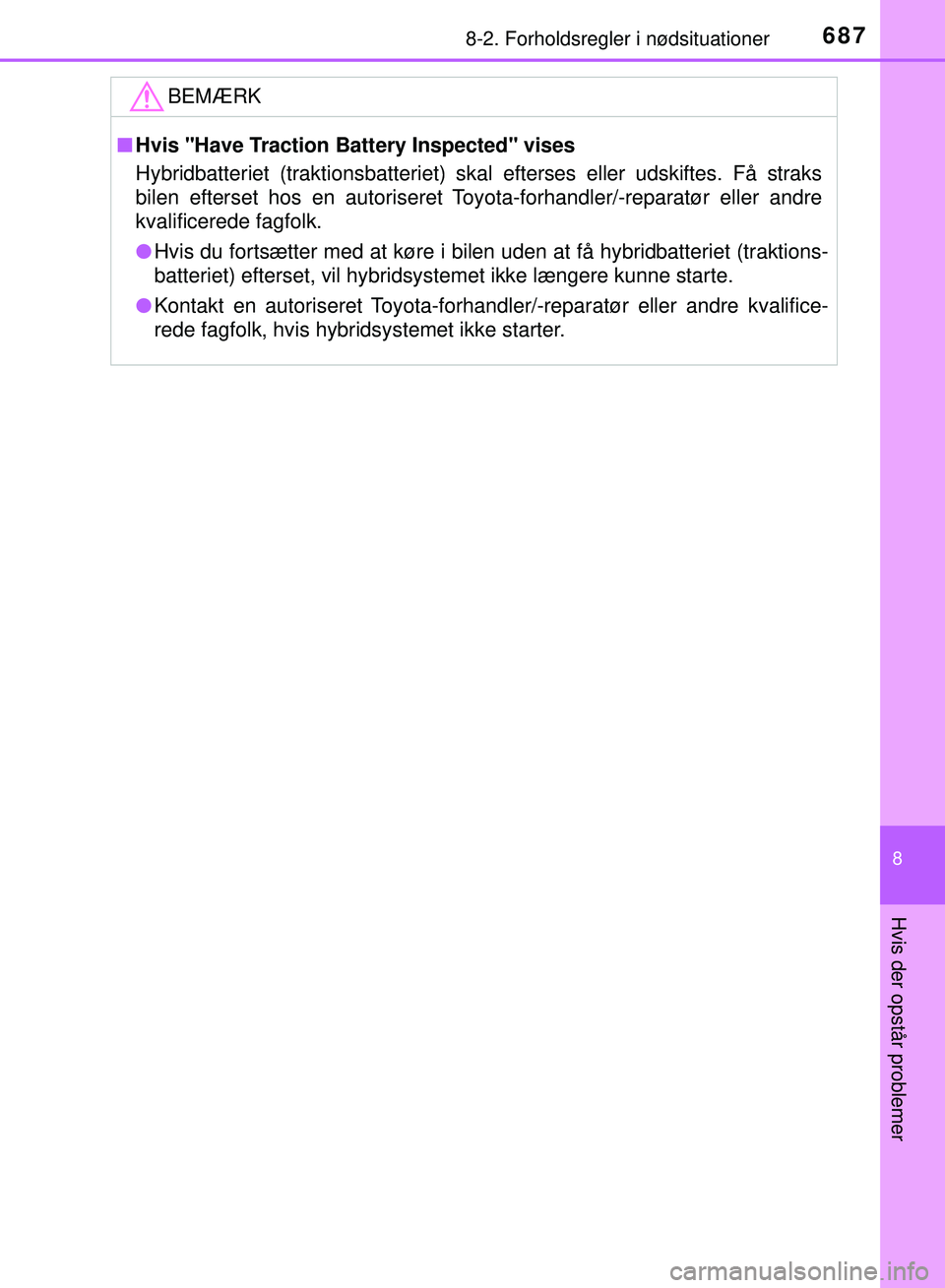 TOYOTA PRIUS PLUG-IN HYBRID 2018  Brugsanvisning (in Danish) 6878-2. Forholdsregler i nødsituationer
OM47C99DK
8
Hvis der opstår problemer
BEMÆRK
nHvis "Have Traction Battery Inspected" vises
Hybridbatteriet (traktionsbatteriet) skal efterses eller udskiftes
