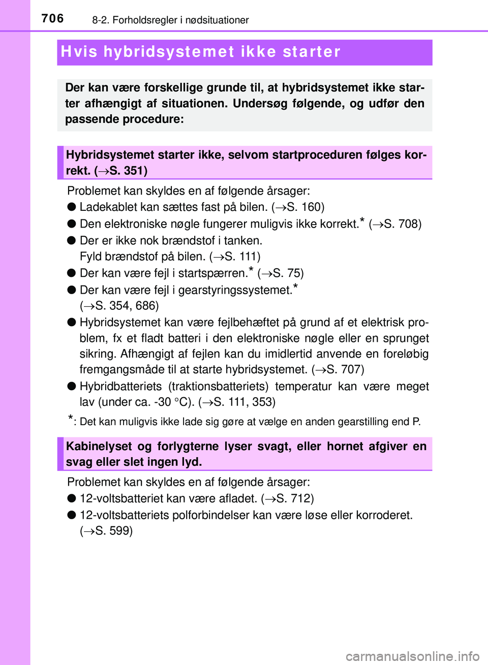 TOYOTA PRIUS PLUG-IN HYBRID 2018 Brugsanvisning (in Danish) 7068-2. Forholdsregler i nødsituationer
OM47C99DK
Hvis hybridsystemet ikke starter
Problemet kan skyldes en af følgende årsager:
lLadekablet kan sættes fast på bilen. ( S. 160)
l Den elektroni TOYOTA PRIUS PLUG-IN HYBRID 2018 Brugsanvisning (in Danish) 7068-2. Forholdsregler i nødsituationer
OM47C99DK
Hvis hybridsystemet ikke starter
Problemet kan skyldes en af følgende årsager:
lLadekablet kan sættes fast på bilen. ( S. 160)
l Den elektroni