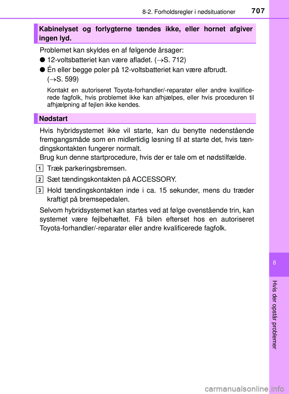 TOYOTA PRIUS PLUG-IN HYBRID 2018 Brugsanvisning (in Danish) 7078-2. Forholdsregler i nødsituationer
OM47C99DK
8
Hvis der opstår problemer
Problemet kan skyldes en af følgende årsager:
l12-voltsbatteriet kan være afladet. ( S. 712)
l Én eller begge pol TOYOTA PRIUS PLUG-IN HYBRID 2018 Brugsanvisning (in Danish) 7078-2. Forholdsregler i nødsituationer
OM47C99DK
8
Hvis der opstår problemer
Problemet kan skyldes en af følgende årsager:
l12-voltsbatteriet kan være afladet. ( S. 712)
l Én eller begge pol