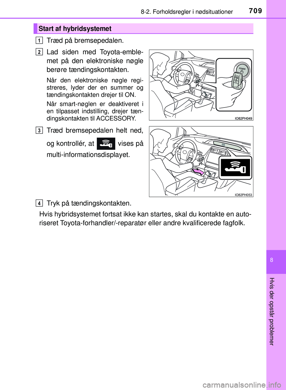 TOYOTA PRIUS PLUG-IN HYBRID 2018 Brugsanvisning (in Danish) 7098-2. Forholdsregler i nødsituationer
OM47C99DK
8
Hvis der opstår problemer
Træd på bremsepedalen.
Lad siden med Toyota-emble-
met på den elektroniske nøgle
berøre tændingskontakten.
Når de TOYOTA PRIUS PLUG-IN HYBRID 2018 Brugsanvisning (in Danish) 7098-2. Forholdsregler i nødsituationer
OM47C99DK
8
Hvis der opstår problemer
Træd på bremsepedalen.
Lad siden med Toyota-emble-
met på den elektroniske nøgle
berøre tændingskontakten.
Når de