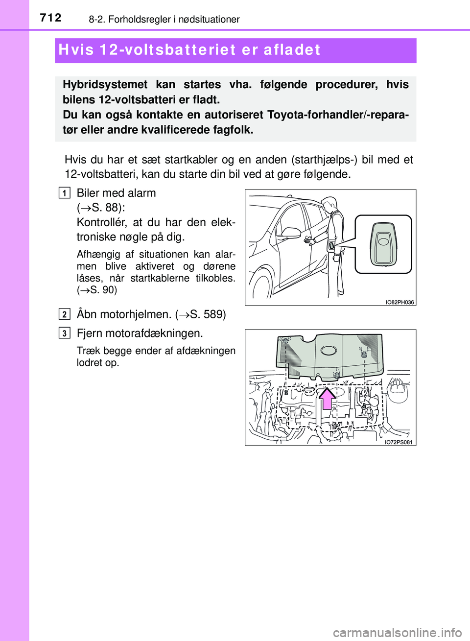 TOYOTA PRIUS PLUG-IN HYBRID 2018 Brugsanvisning (in Danish) 7128-2. Forholdsregler i nødsituationer
OM47C99DK
Hvis 12-voltsbatteriet er afladet
Hvis du har et sæt startkabler og en anden (starthjælps-) bil med et
12-voltsbatteri, kan du starte din bil ved TOYOTA PRIUS PLUG-IN HYBRID 2018 Brugsanvisning (in Danish) 7128-2. Forholdsregler i nødsituationer
OM47C99DK
Hvis 12-voltsbatteriet er afladet
Hvis du har et sæt startkabler og en anden (starthjælps-) bil med et
12-voltsbatteri, kan du starte din bil ved
