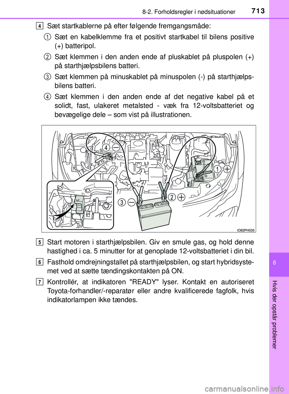 TOYOTA PRIUS PLUG-IN HYBRID 2018 Brugsanvisning (in Danish) 7138-2. Forholdsregler i nødsituationer
OM47C99DK
8
Hvis der opstår problemer
Sæt startkablerne på efter følgende fremgangsmåde:Sæt en kabelklemme fra et positivt startkabel til bilens positive TOYOTA PRIUS PLUG-IN HYBRID 2018 Brugsanvisning (in Danish) 7138-2. Forholdsregler i nødsituationer
OM47C99DK
8
Hvis der opstår problemer
Sæt startkablerne på efter følgende fremgangsmåde:Sæt en kabelklemme fra et positivt startkabel til bilens positive