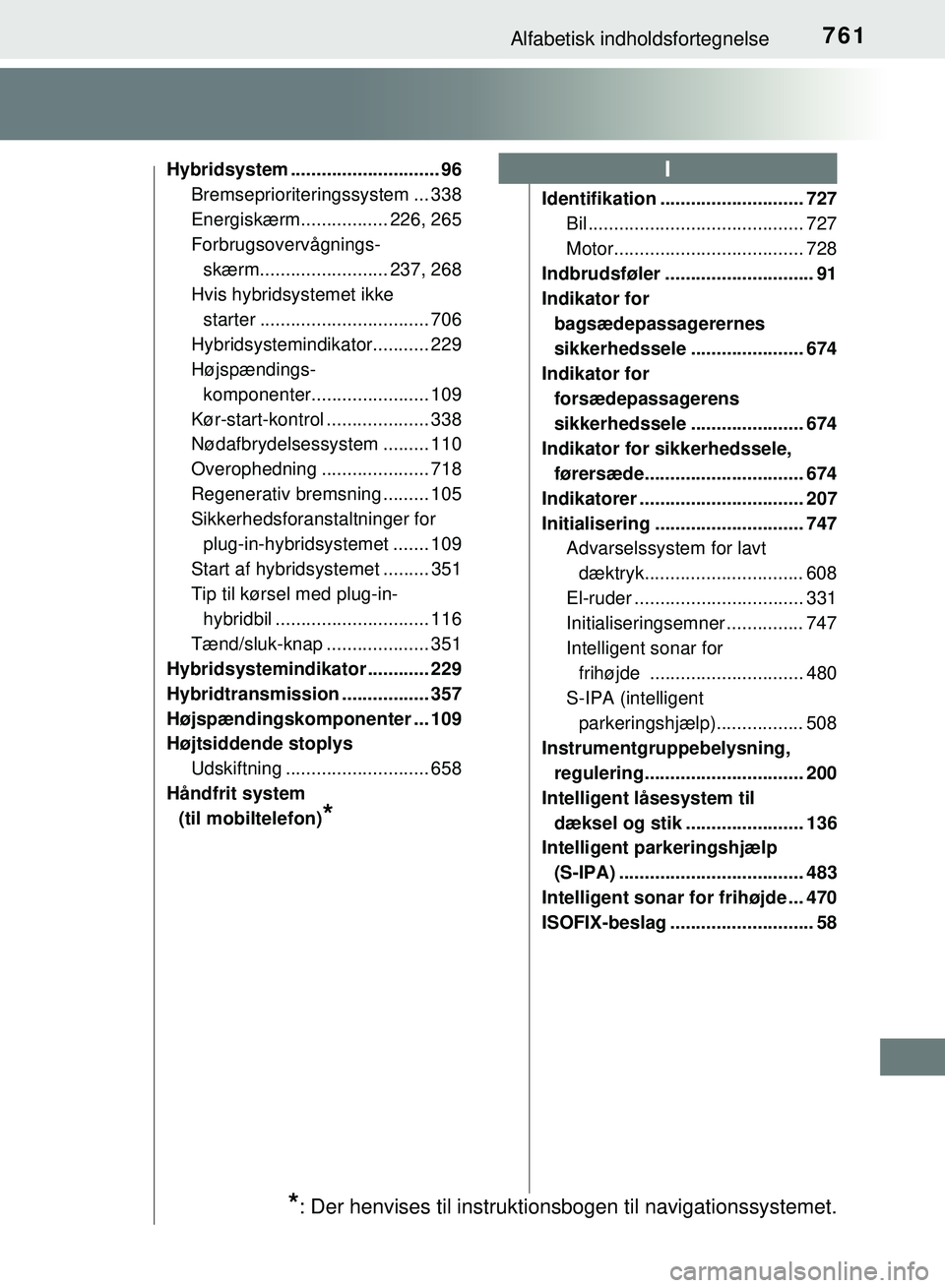 TOYOTA PRIUS PLUG-IN HYBRID 2018 Brugsanvisning (in Danish) 761Alfabetisk indholdsfortegnelse
OM47C99DK
Hybridsystem ............................. 96Bremseprioriteringssystem ... 338
Energiskærm................. 226, 265
Forbrugsovervågnings-skærm.......... TOYOTA PRIUS PLUG-IN HYBRID 2018 Brugsanvisning (in Danish) 761Alfabetisk indholdsfortegnelse
OM47C99DK
Hybridsystem ............................. 96Bremseprioriteringssystem ... 338
Energiskærm................. 226, 265
Forbrugsovervågnings-skærm..........