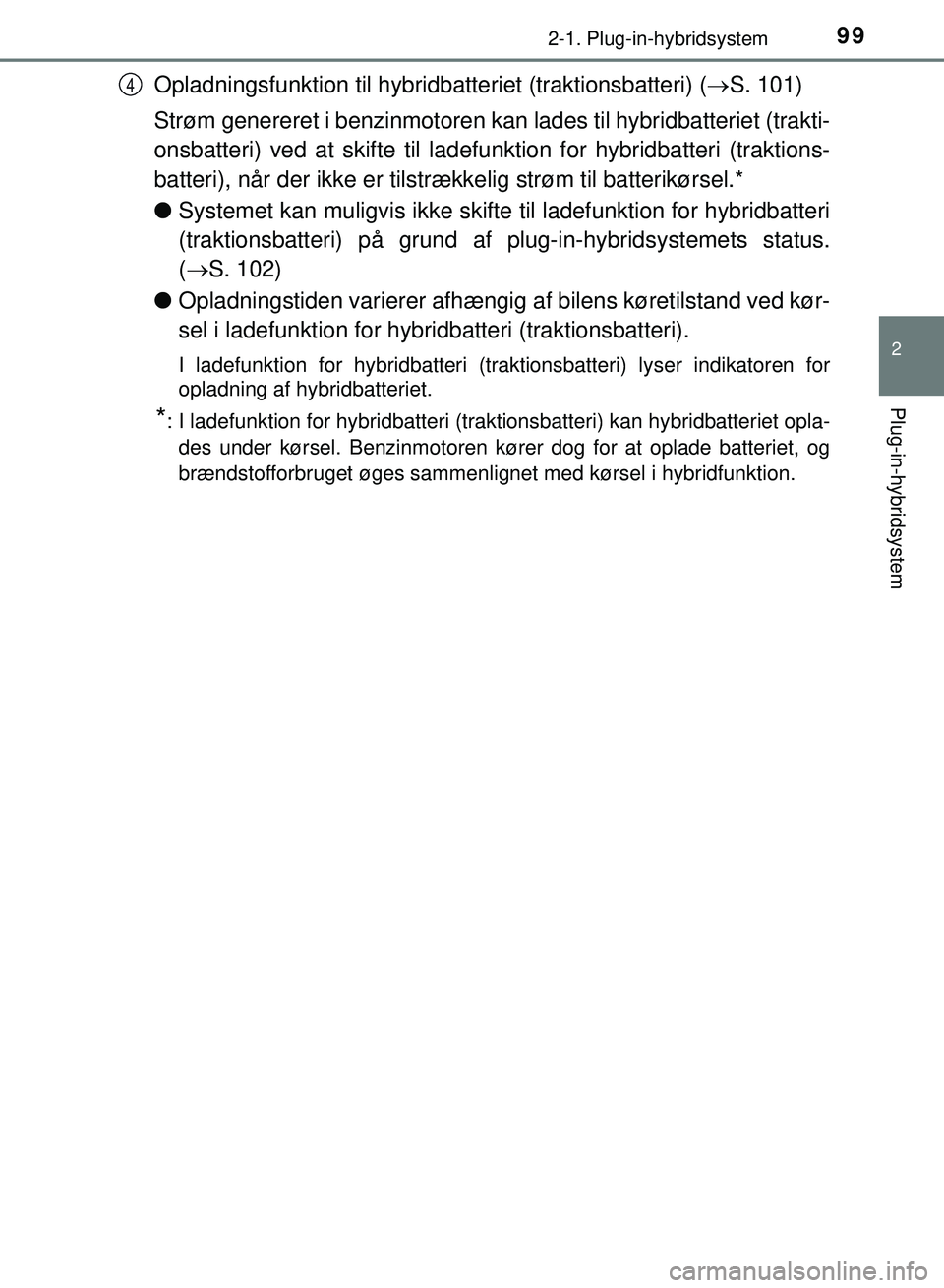 TOYOTA PRIUS PLUG-IN HYBRID 2018  Brugsanvisning (in Danish) 992-1. Plug-in-hybridsystem
2
Plug-in-hybridsystem
OM47C99DK
Opladningsfunktion til hybridbatteriet (traktionsbatteri) (S. 101)
Strøm genereret i benzinmotoren kan  lades til hybridbatteriet (trak