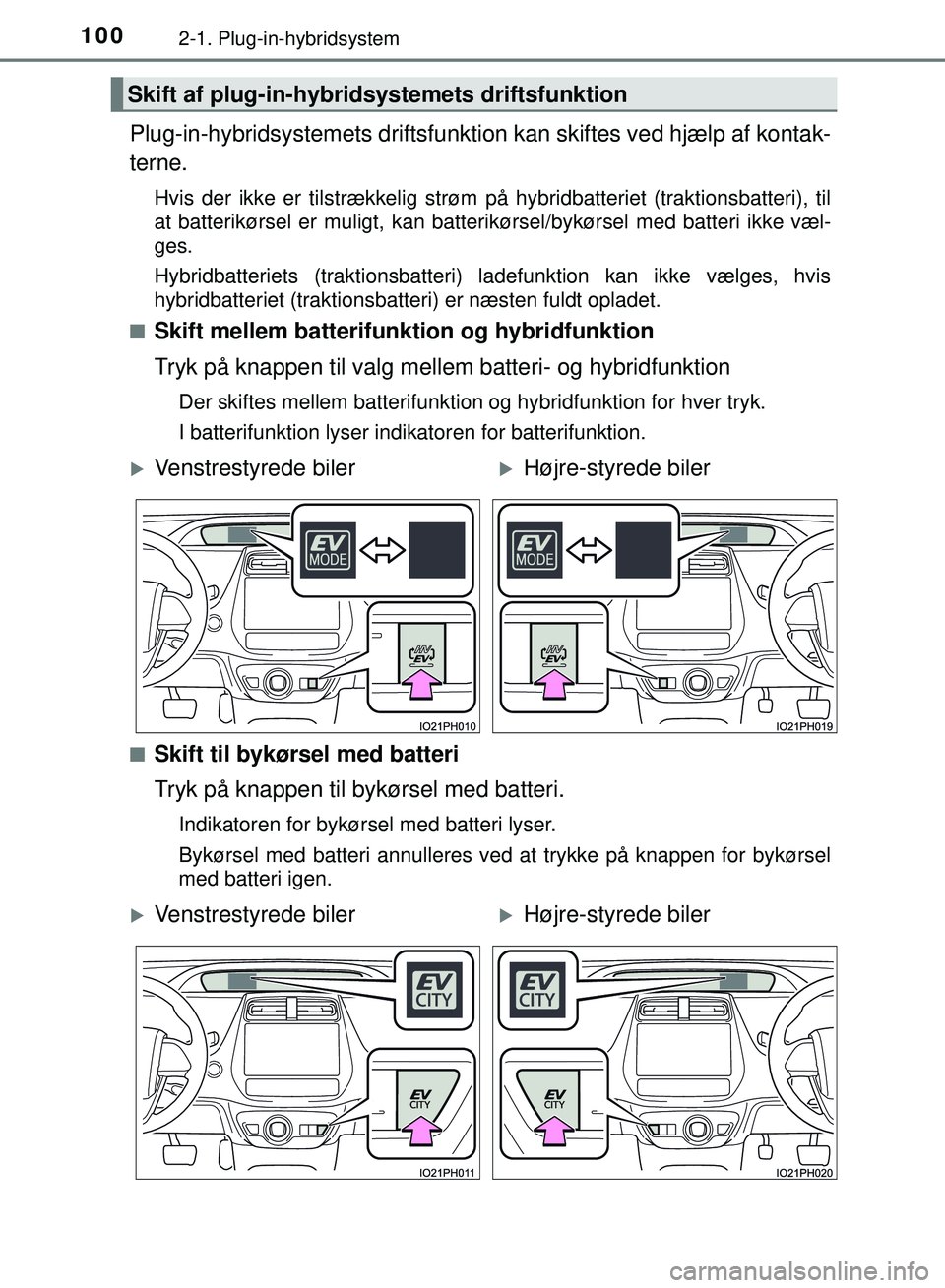 TOYOTA PRIUS PLUG-IN HYBRID 2018  Brugsanvisning (in Danish) 1002-1. Plug-in-hybridsystem
OM47C99DK
Plug-in-hybridsystemets driftsfunktion kan skiftes ved hjælp af kontak-
terne.
Hvis der ikke er tilstrækkelig strøm på hybridbatteriet (traktionsbatteri), ti