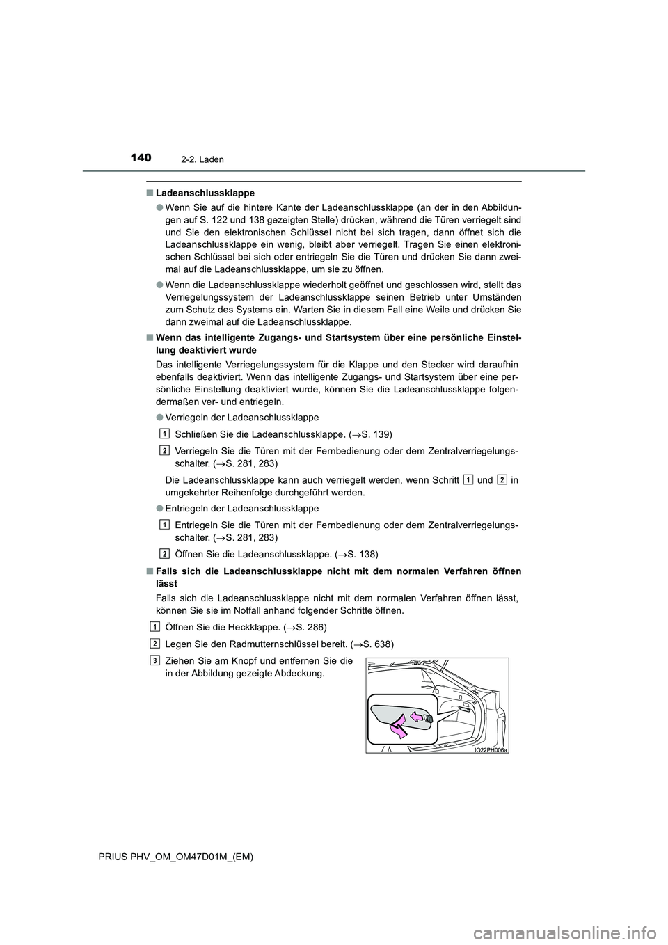 TOYOTA PRIUS PLUG-IN HYBRID 2018  Betriebsanleitungen (in German) 1402-2. Laden
PRIUS PHV_OM_OM47D01M_(EM)
■Ladeanschlussklappe
●Wenn Sie auf die hintere Kante der Ladeanschlussklappe (an der in den Abbildun-
gen auf S. 122 und 138 gezeigten Stelle) drücken, w