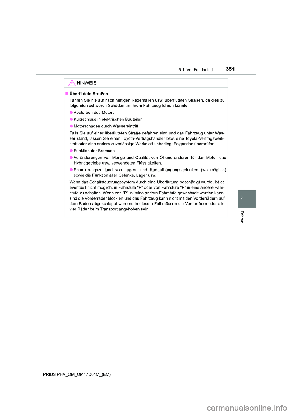 TOYOTA PRIUS PLUG-IN HYBRID 2018 Betriebsanleitungen (in German) 3515-1. Vor Fahrtantritt
PRIUS PHV_OM_OM47D01M_(EM)
5
Fahren
HINWEIS
■Überflutete Straßen
Fahren Sie nie auf nach heftigen Regenfällen usw. überfluteten Straßen, da dies zu
folgenden schweren TOYOTA PRIUS PLUG-IN HYBRID 2018 Betriebsanleitungen (in German) 3515-1. Vor Fahrtantritt
PRIUS PHV_OM_OM47D01M_(EM)
5
Fahren
HINWEIS
■Überflutete Straßen
Fahren Sie nie auf nach heftigen Regenfällen usw. überfluteten Straßen, da dies zu
folgenden schweren