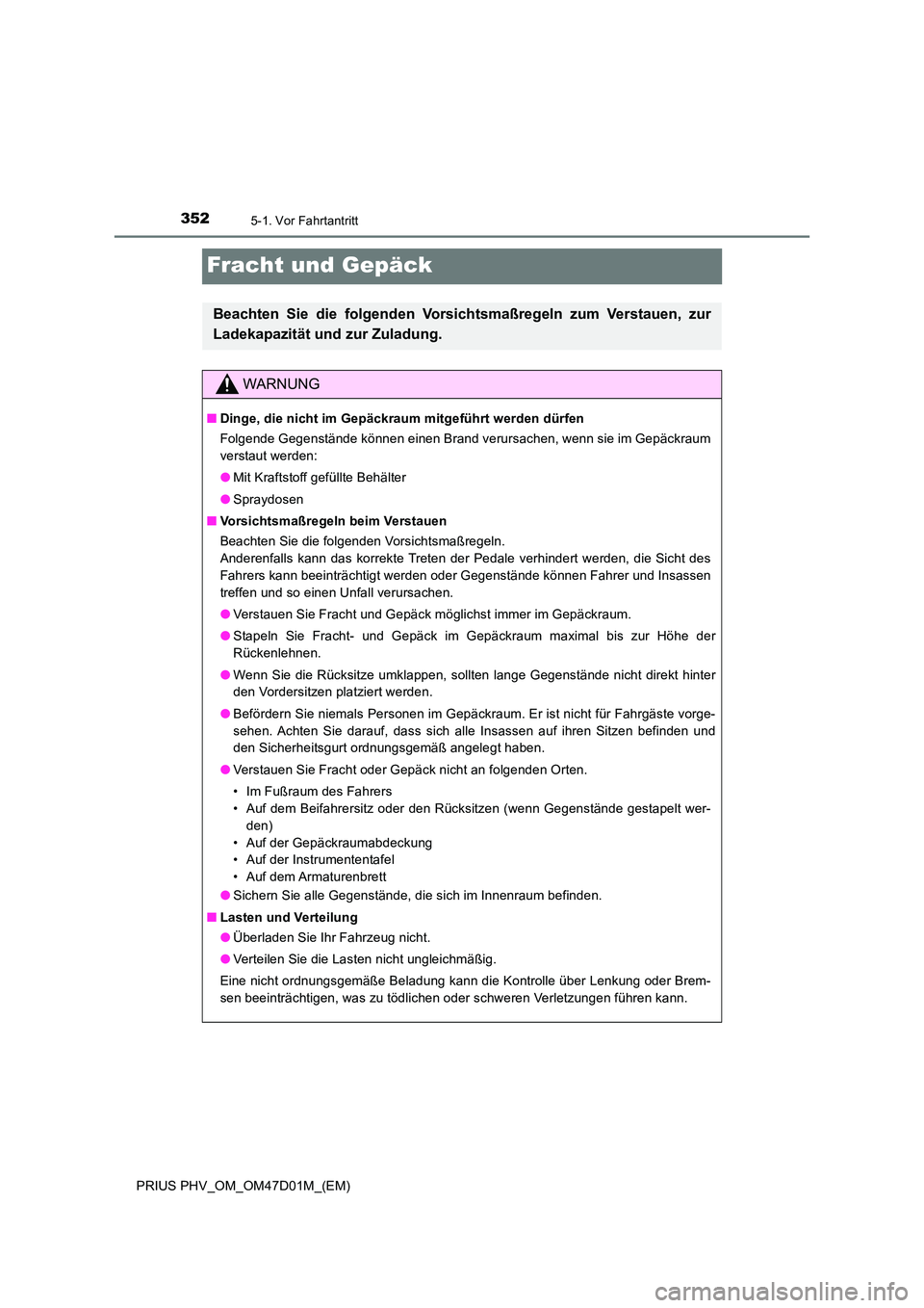 TOYOTA PRIUS PLUG-IN HYBRID 2018 Betriebsanleitungen (in German) 3525-1. Vor Fahrtantritt
PRIUS PHV_OM_OM47D01M_(EM)
Fracht und Gepäck
Beachten Sie die folgenden Vorsichtsmaßregeln zum Verstauen, zur
Ladekapazität und zur Zuladung.
WARNUNG
■ Dinge, die nicht TOYOTA PRIUS PLUG-IN HYBRID 2018 Betriebsanleitungen (in German) 3525-1. Vor Fahrtantritt
PRIUS PHV_OM_OM47D01M_(EM)
Fracht und Gepäck
Beachten Sie die folgenden Vorsichtsmaßregeln zum Verstauen, zur
Ladekapazität und zur Zuladung.
WARNUNG
■ Dinge, die nicht