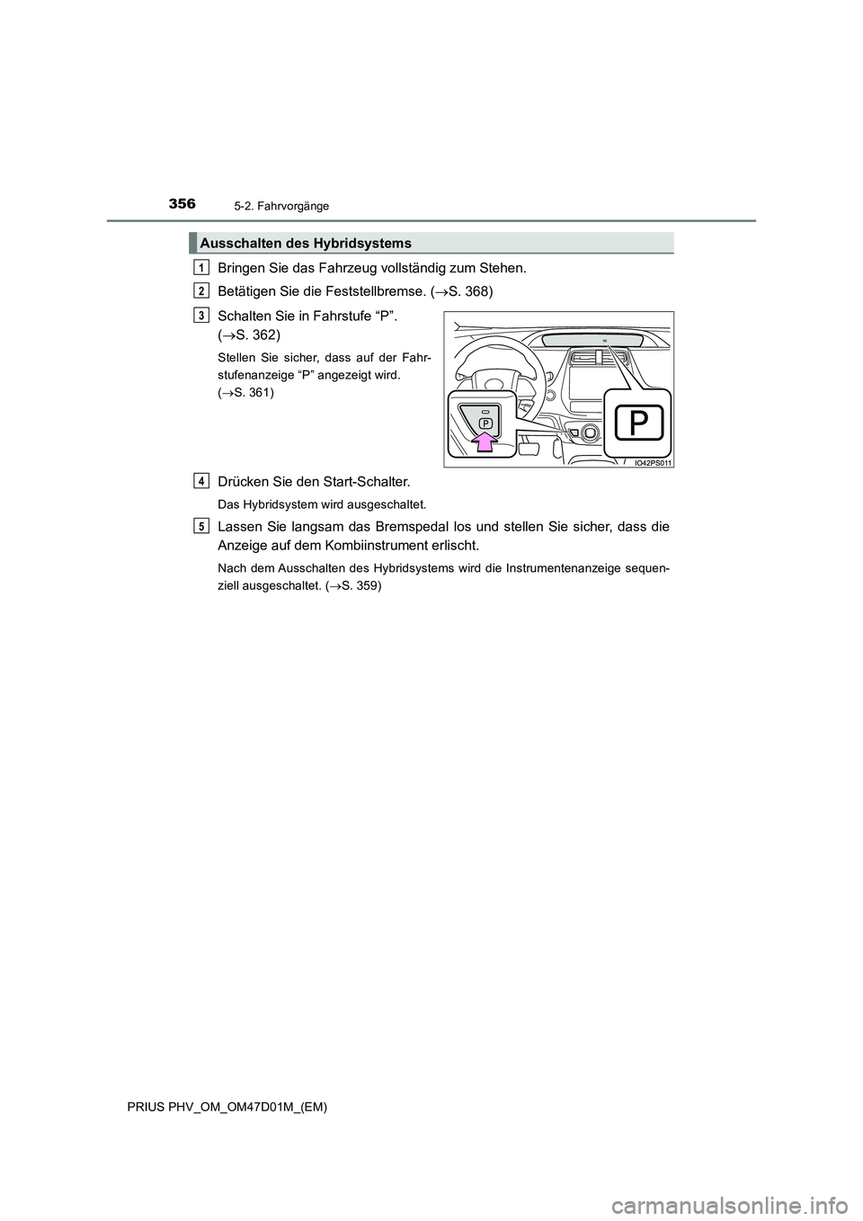 TOYOTA PRIUS PLUG-IN HYBRID 2018 Betriebsanleitungen (in German) 3565-2. Fahrvorgänge
PRIUS PHV_OM_OM47D01M_(EM)
Bringen Sie das Fahrzeug vollständig zum Stehen.
Betätigen Sie die Feststellbremse. (S. 368)
Schalten Sie in Fahrstufe “P”.
(S. 362)
Stell TOYOTA PRIUS PLUG-IN HYBRID 2018 Betriebsanleitungen (in German) 3565-2. Fahrvorgänge
PRIUS PHV_OM_OM47D01M_(EM)
Bringen Sie das Fahrzeug vollständig zum Stehen.
Betätigen Sie die Feststellbremse. (S. 368)
Schalten Sie in Fahrstufe “P”.
(S. 362)
Stell