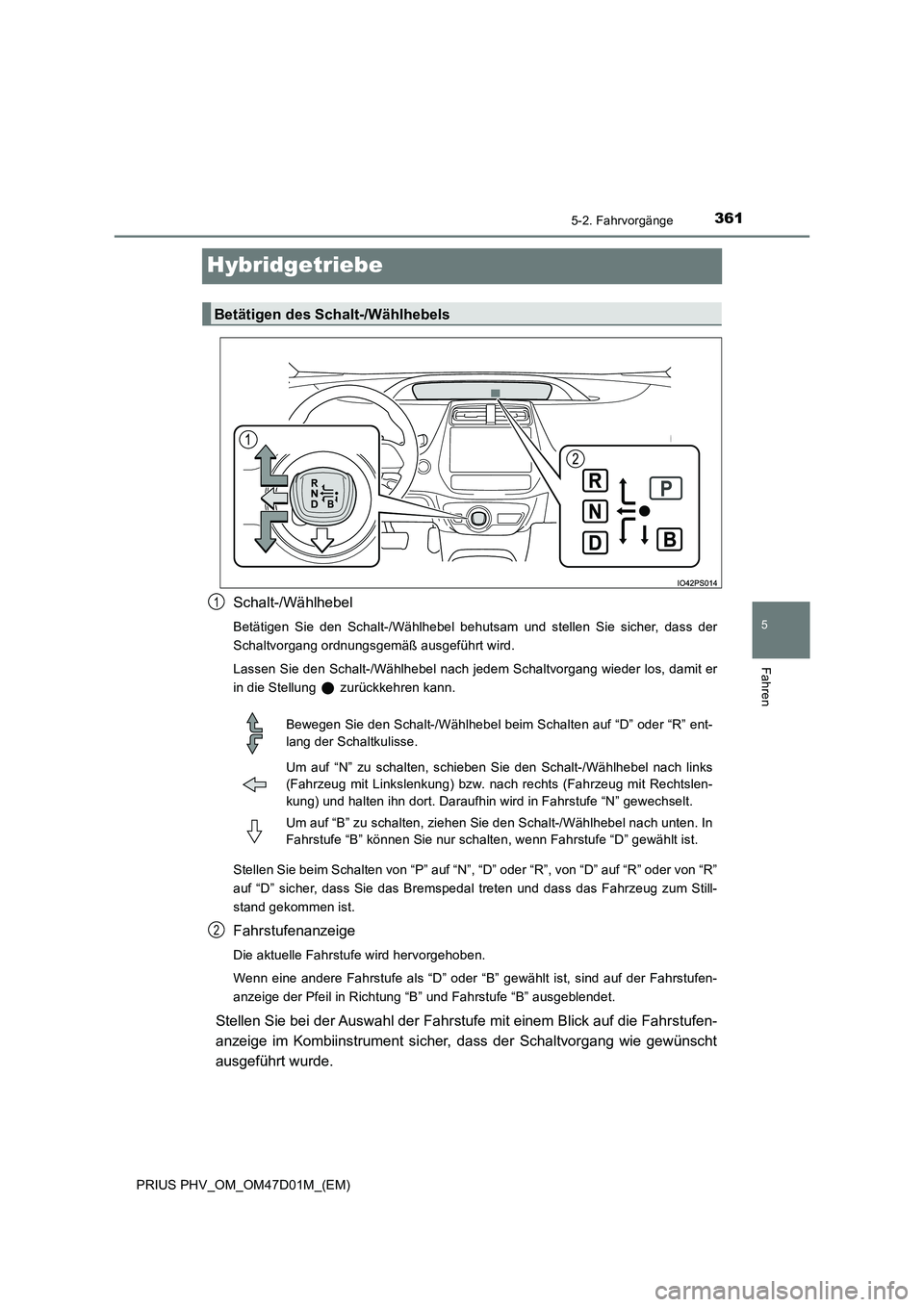 TOYOTA PRIUS PLUG-IN HYBRID 2018  Betriebsanleitungen (in German) 3615-2. Fahrvorgänge
PRIUS PHV_OM_OM47D01M_(EM)
5
Fahren
Hybridgetriebe
Schalt-/Wählhebel
Betätigen Sie den Schalt-/Wählhebel behutsam und stellen Sie sicher, dass der 
Schaltvorgang ordnungsgemä